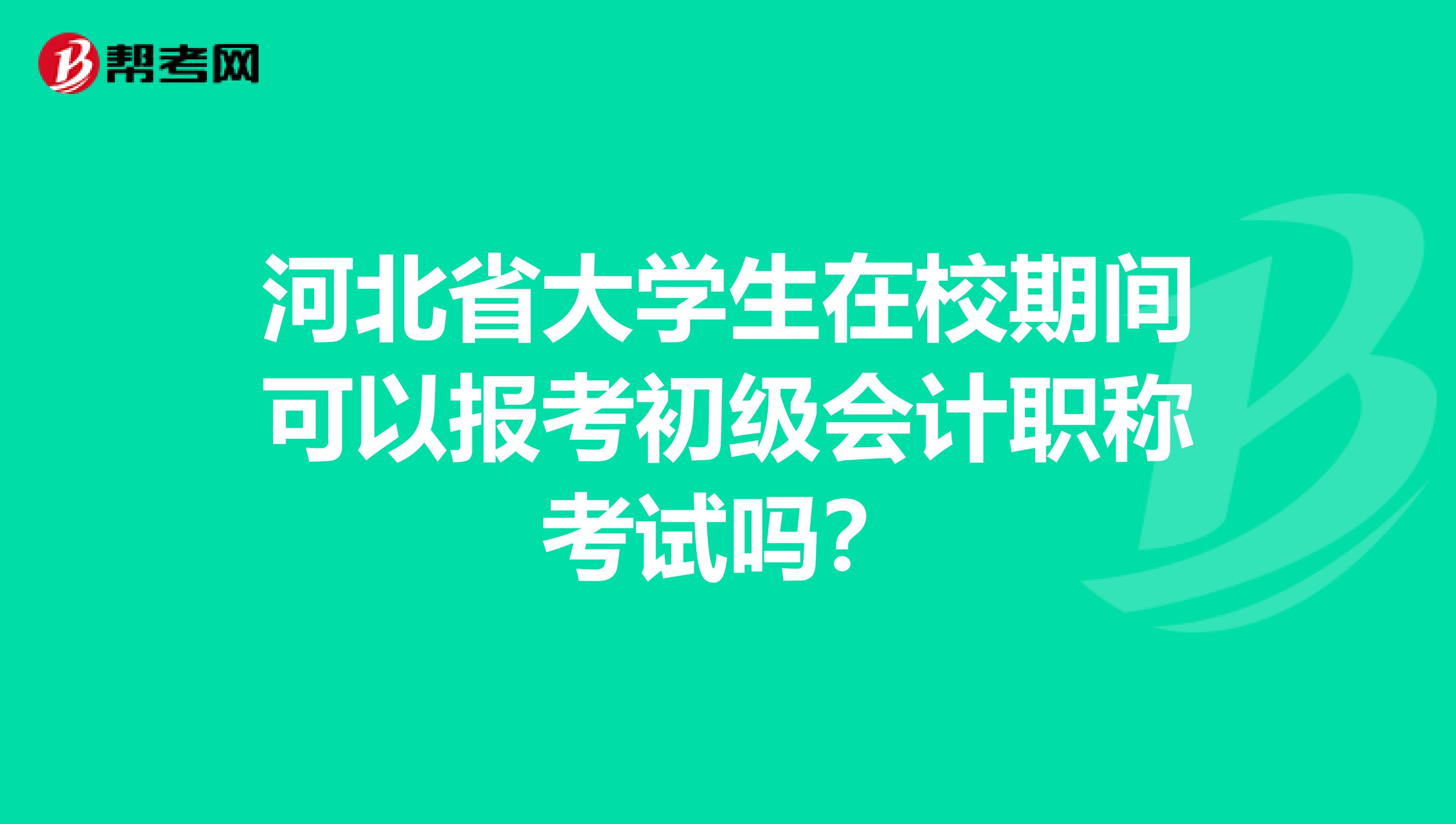 河北省大学生在校期间可以报考初级会计职称考试吗？