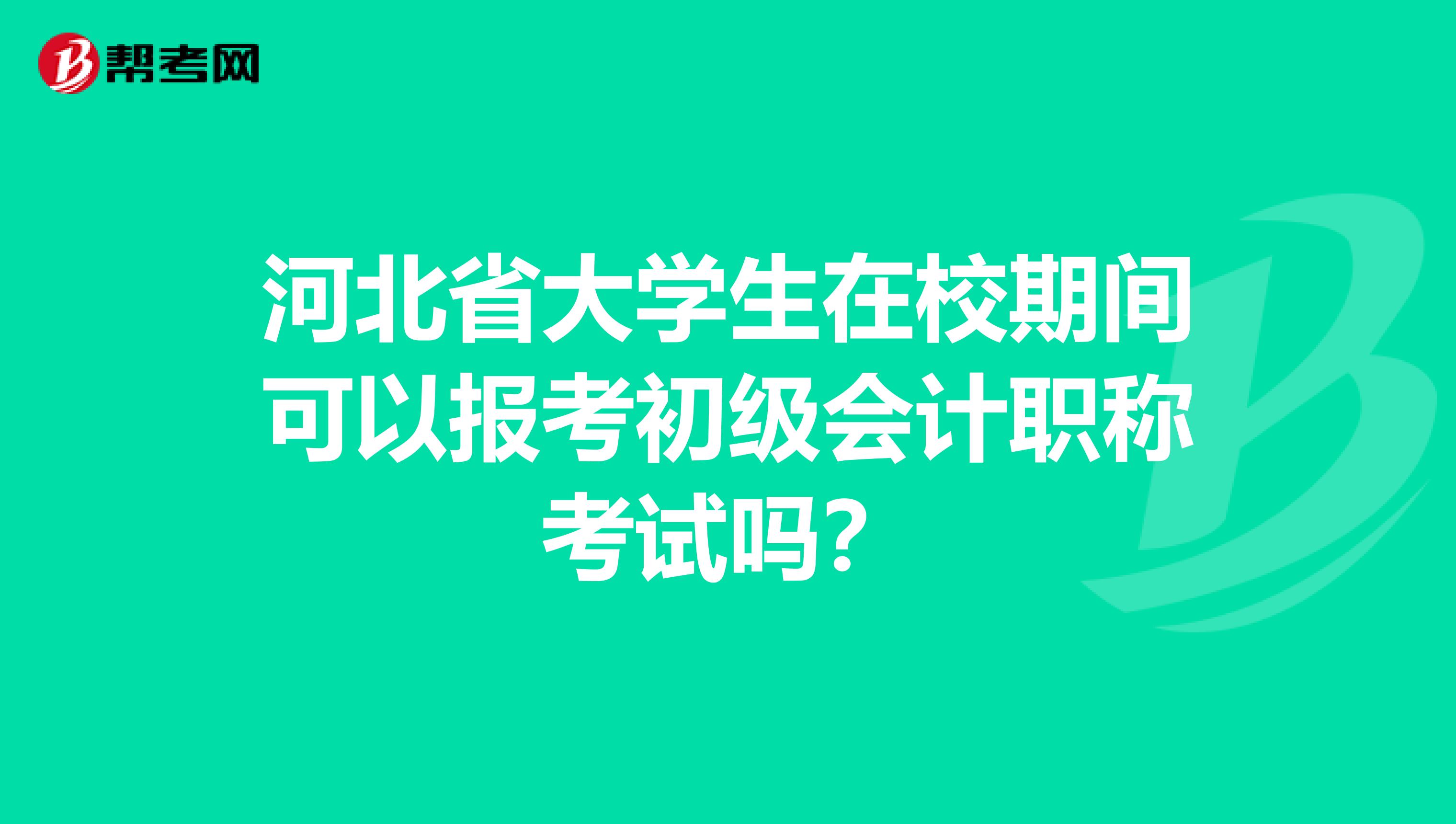 河北省大学生在校期间可以报考初级会计职称考试吗？