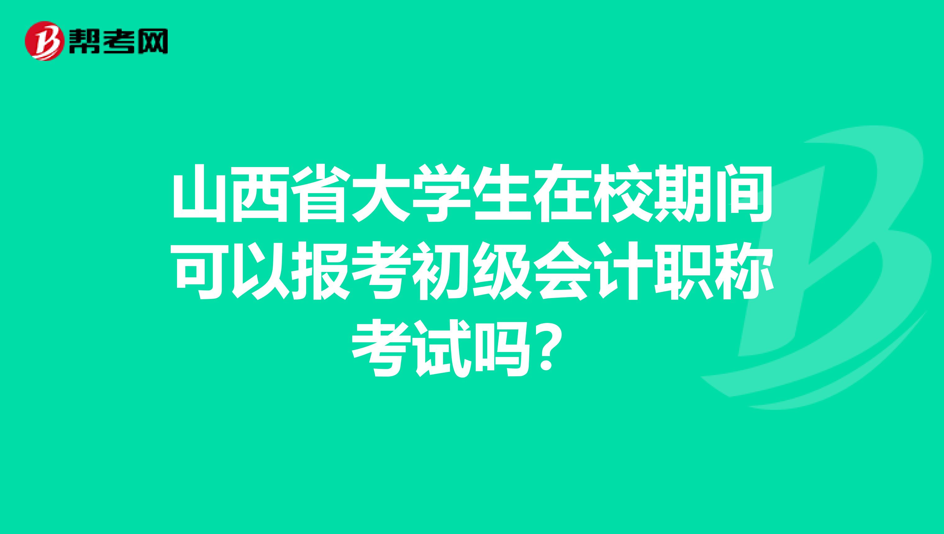山西省大学生在校期间可以报考初级会计职称考试吗？