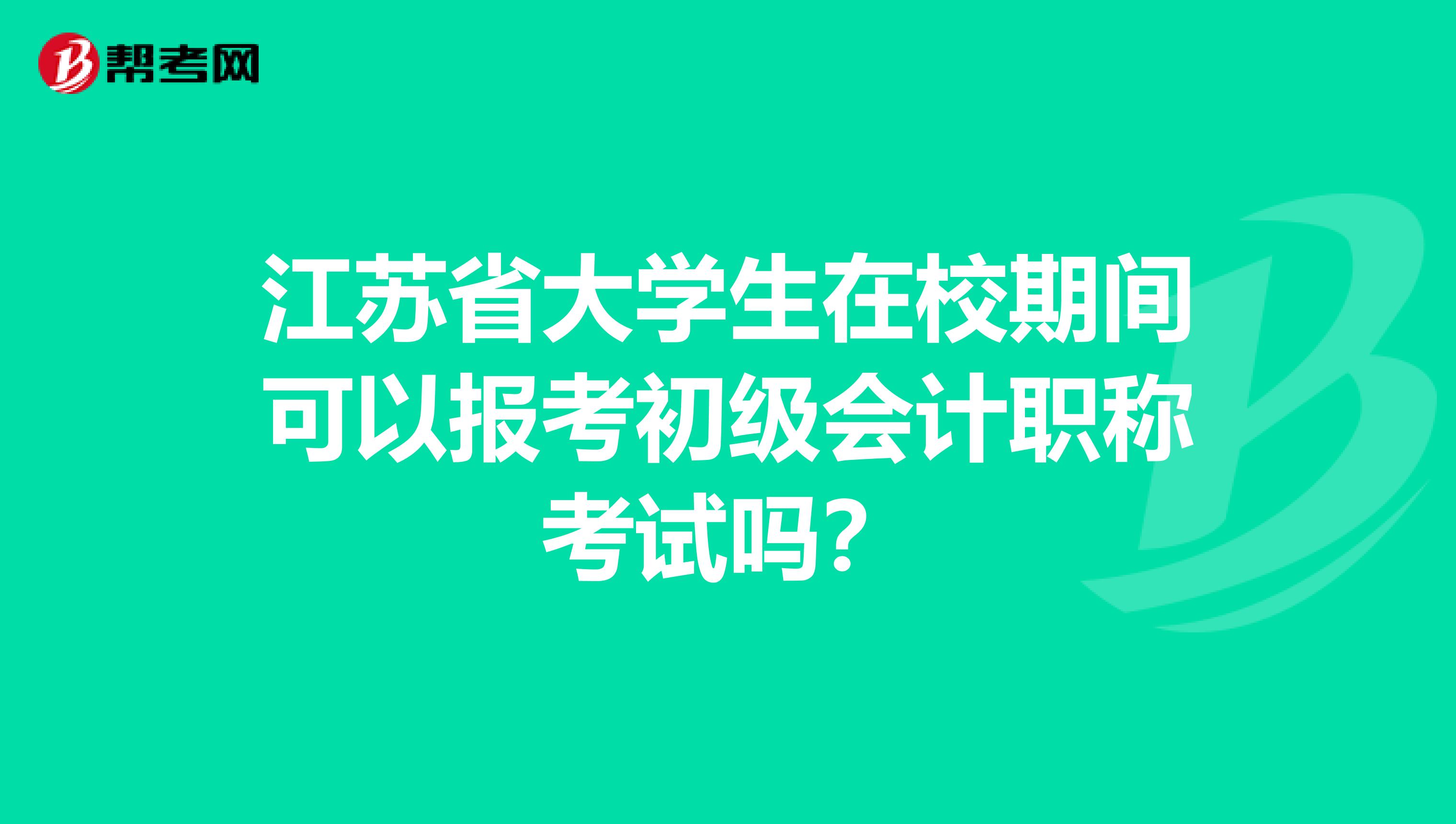 江苏省大学生在校期间可以报考初级会计职称考试吗？