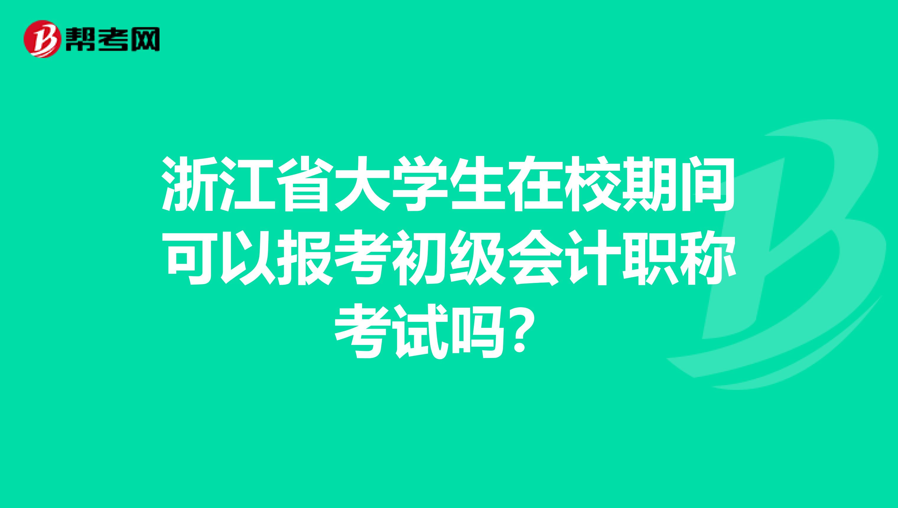 浙江省大学生在校期间可以报考初级会计职称考试吗？