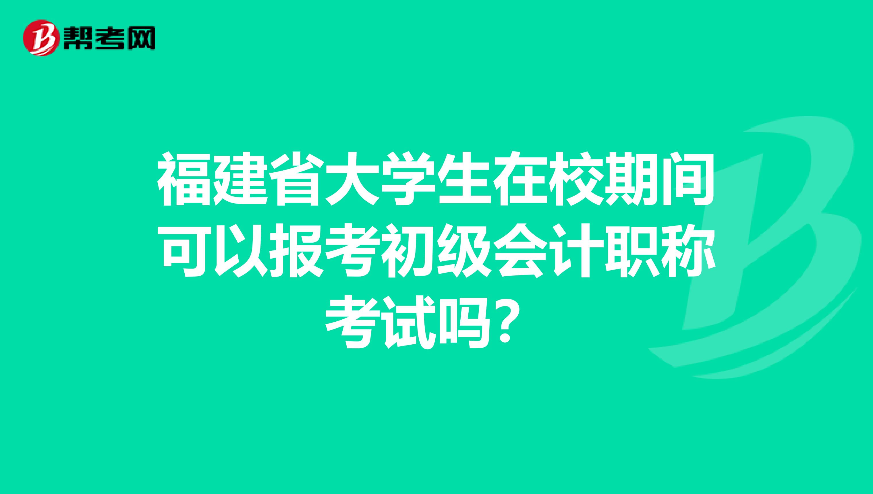 福建省大学生在校期间可以报考初级会计职称考试吗？