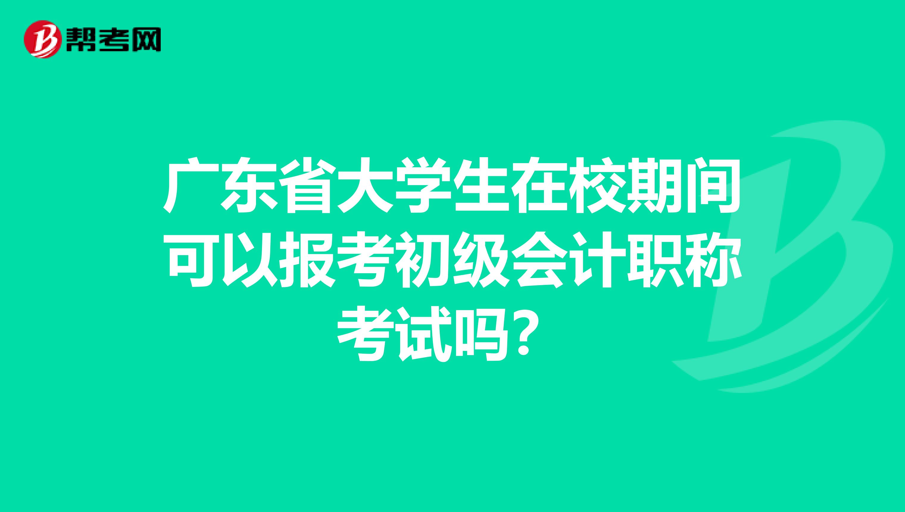 广东省大学生在校期间可以报考初级会计职称考试吗？