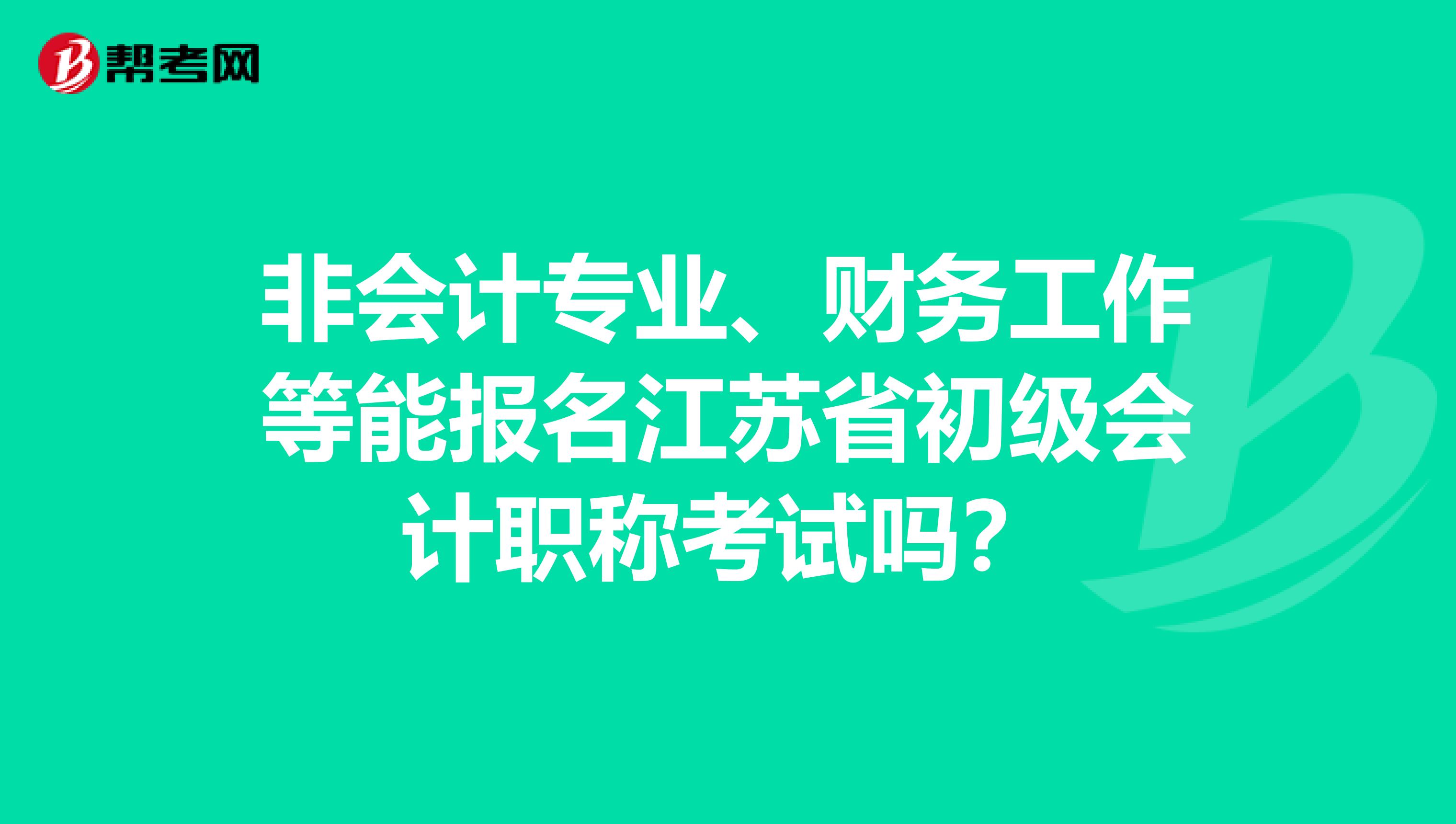 非會計專業、財務工作等能報名江蘇省初級會計職稱考試嗎？