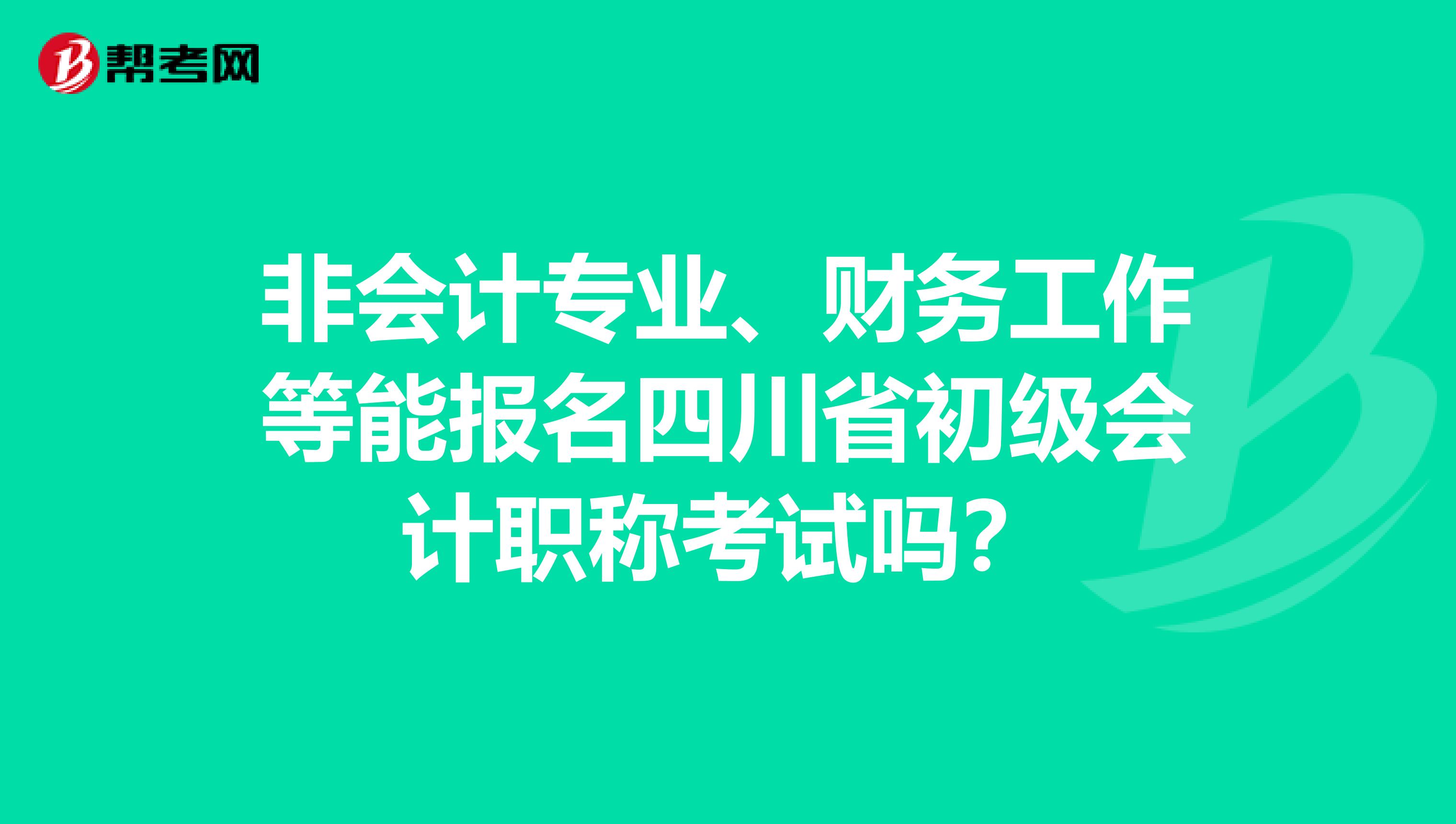 非會計專業、財務工作等能報名四川省初級會計職稱考試嗎？