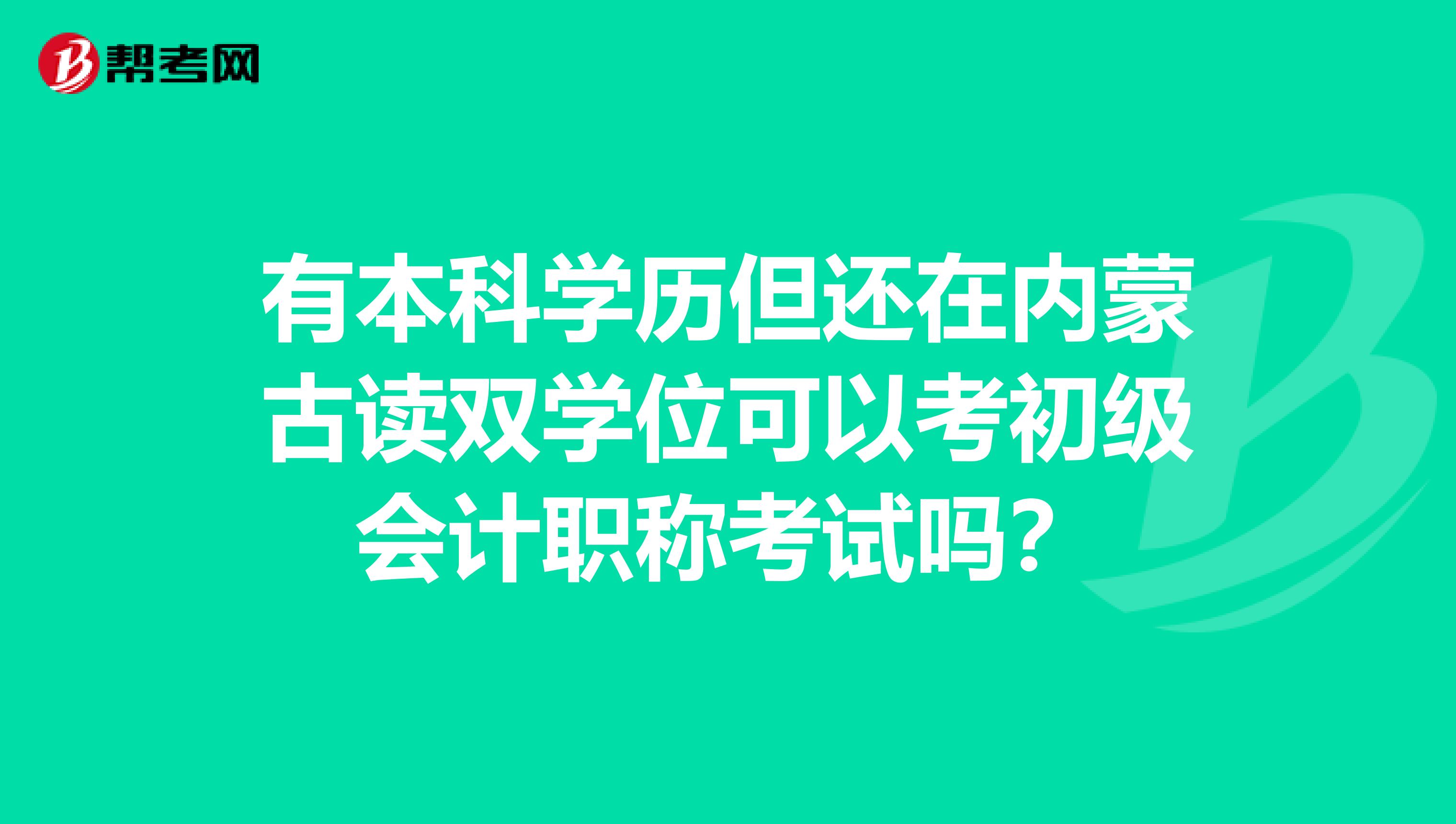 有本科学历但还在内蒙古读双学位可以考初级会计职称考试吗?