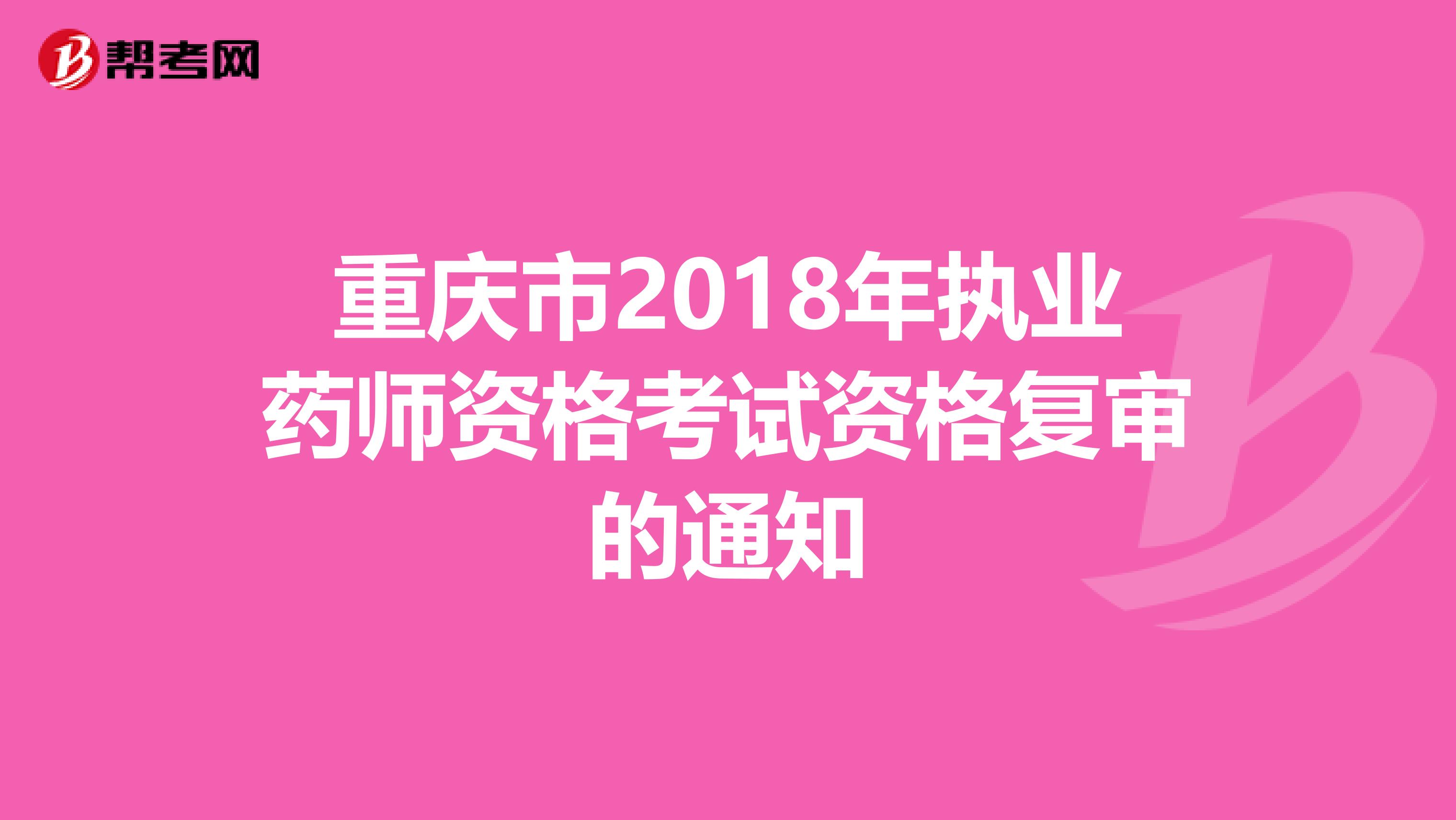 重庆市2018年执业药师资格考试资格复审的通知