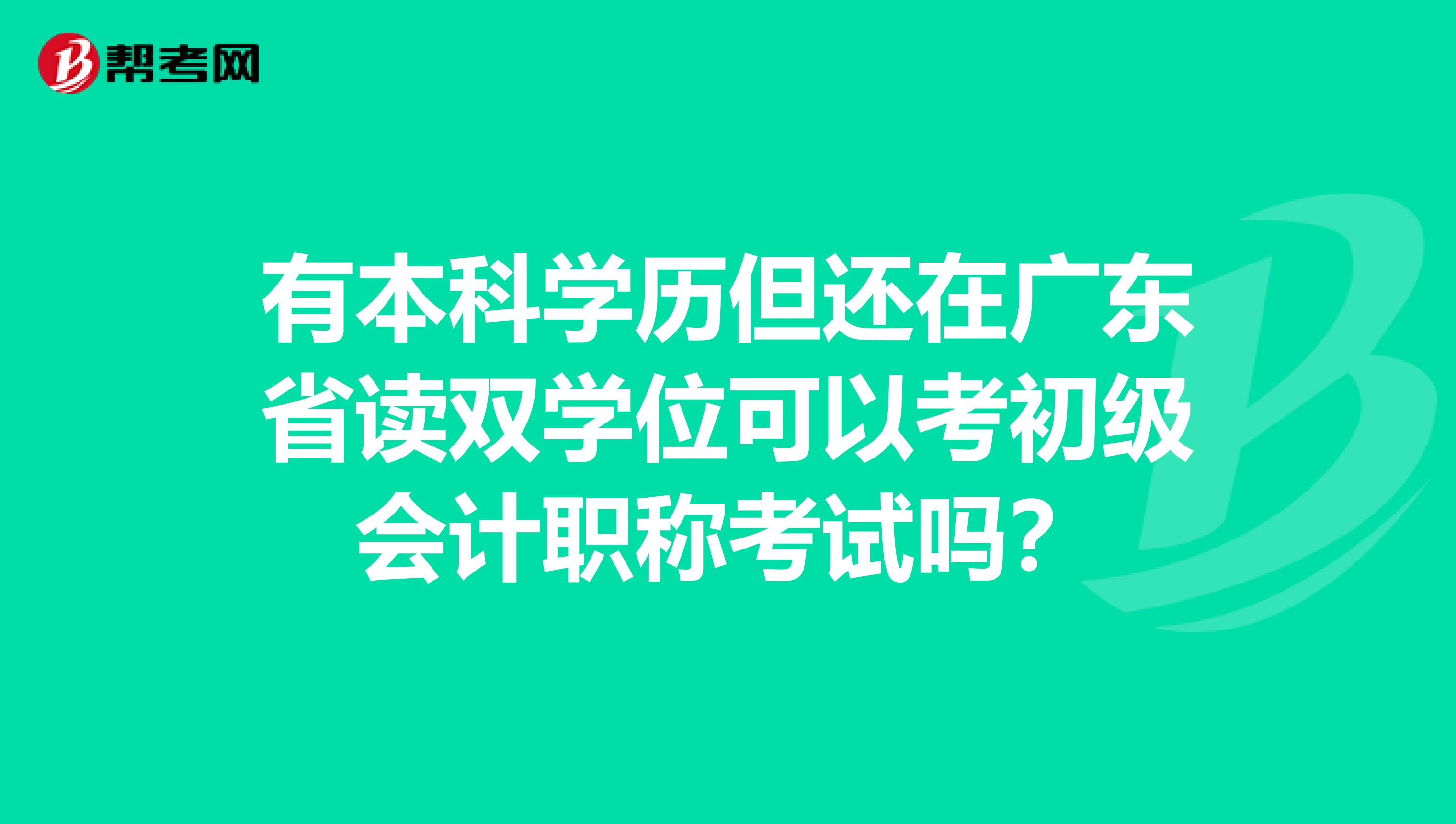 有本科學(xué)歷但還在廣東省讀雙學(xué)位可以考初級會計職稱考試嗎？