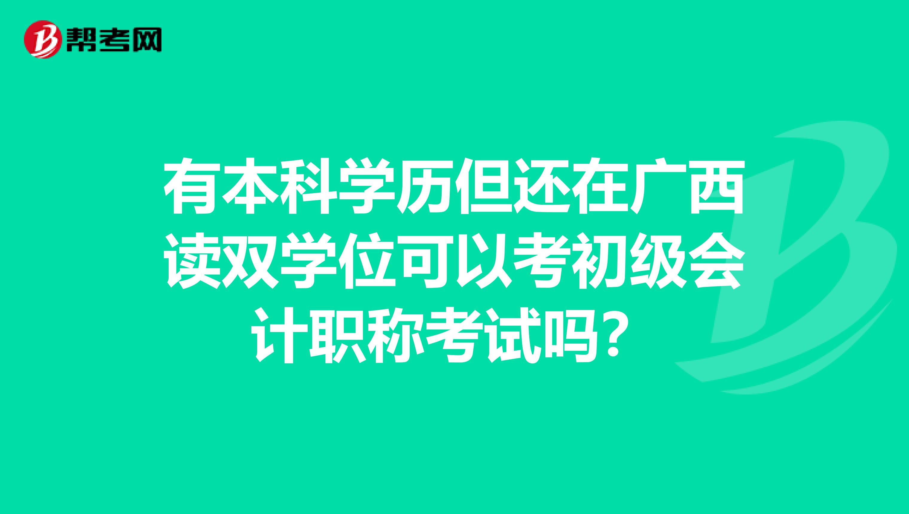 有本科学历但还在广西读双学位可以考初级会计职称考试吗？