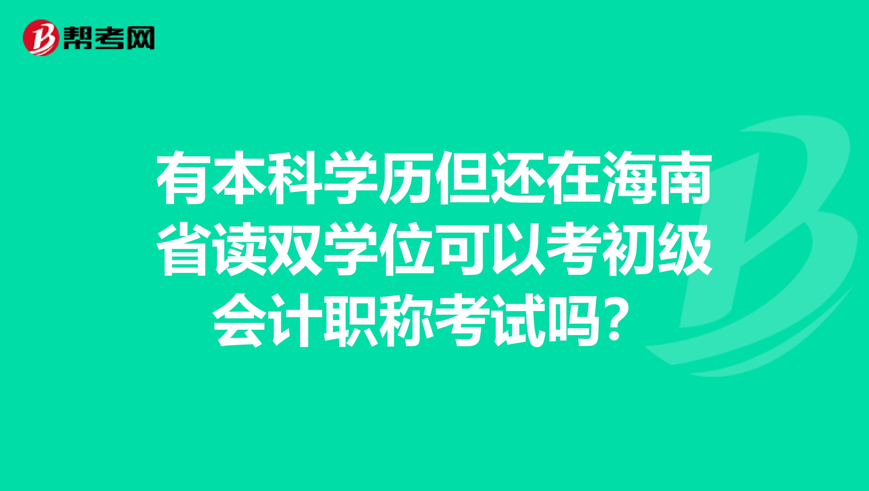 有本科学历但还在海南省读双学位可以考初级会计职称考试吗？