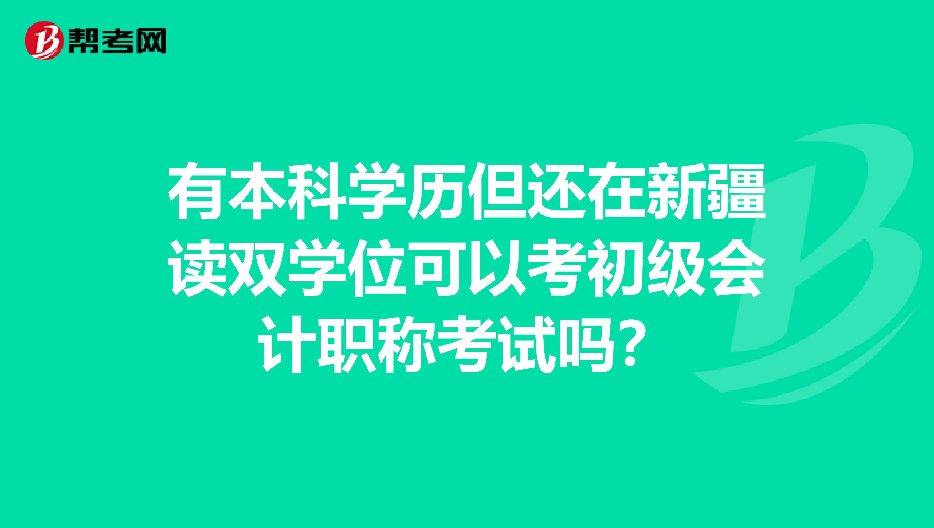 有本科学历但还在新疆读双学位可以考初级会计职称考试吗？