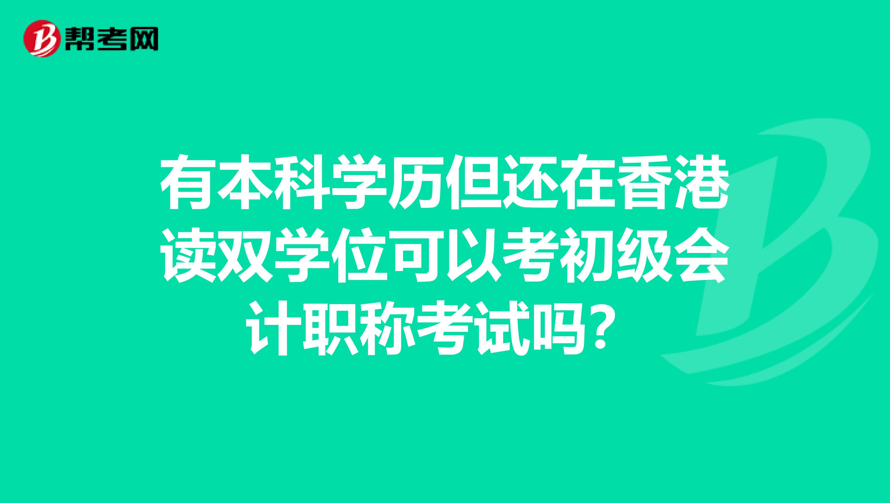 有本科学历但还在香港读双学位可以考初级会计职称考试吗？
