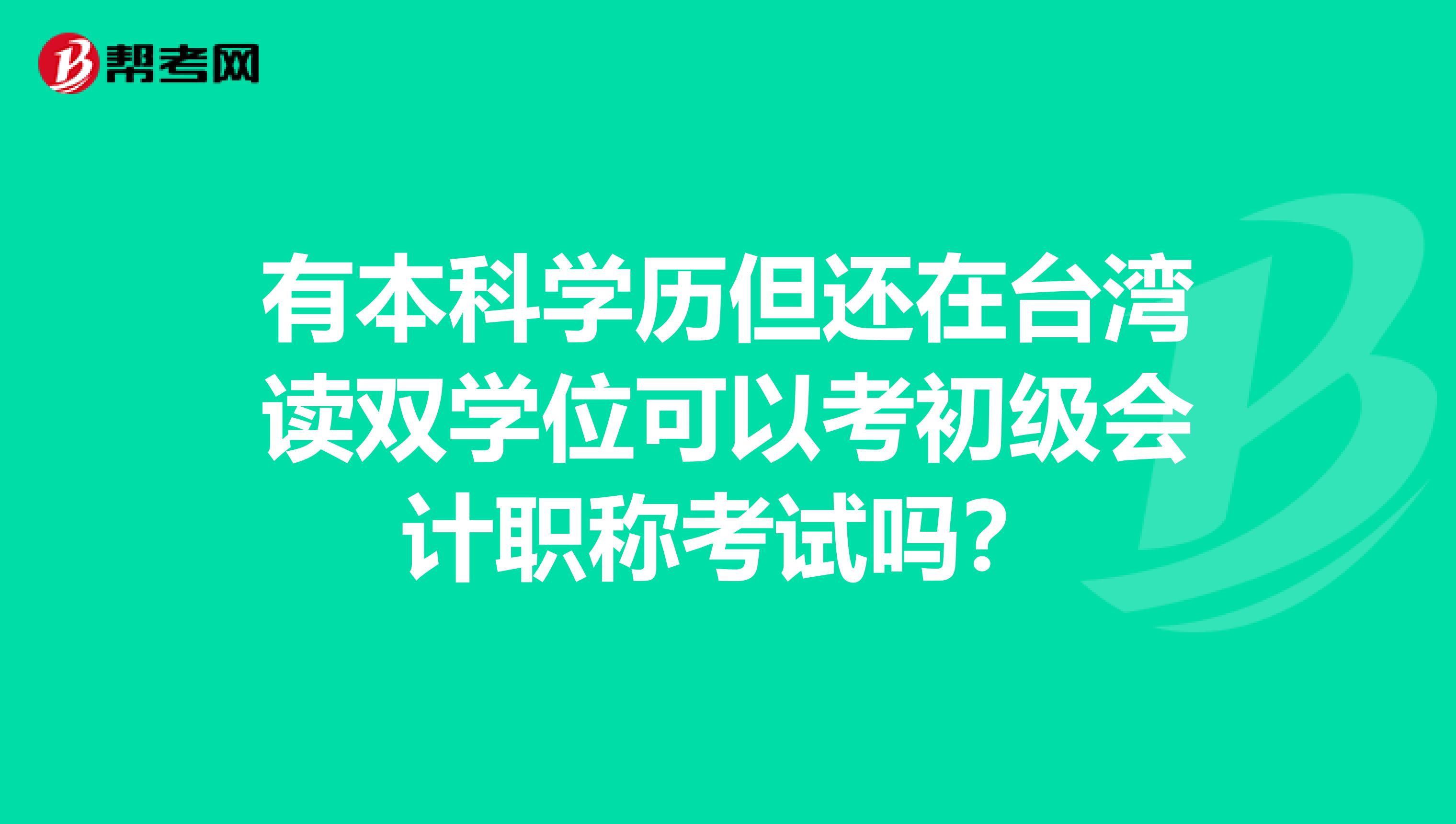 有本科学历但还在台湾读双学位可以考初级会计职称考试吗？