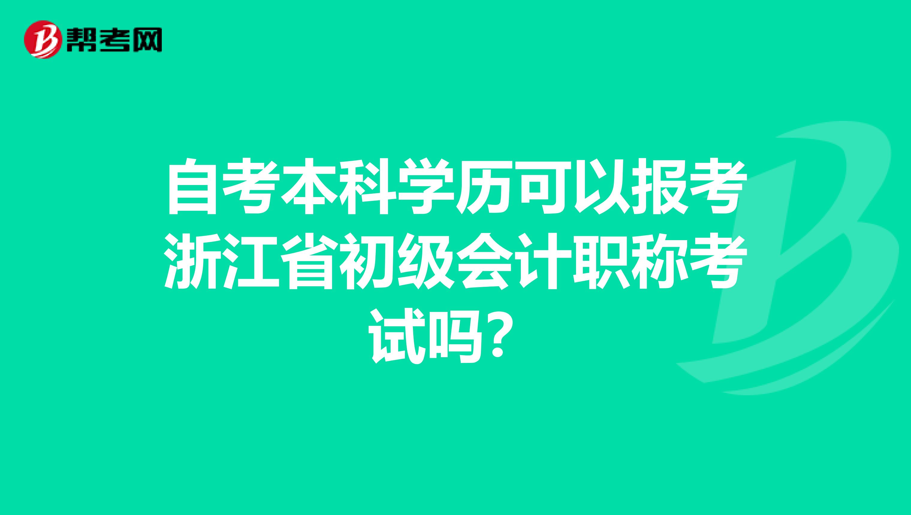 自考本科学历可以报考浙江省初级会计职称考试吗？