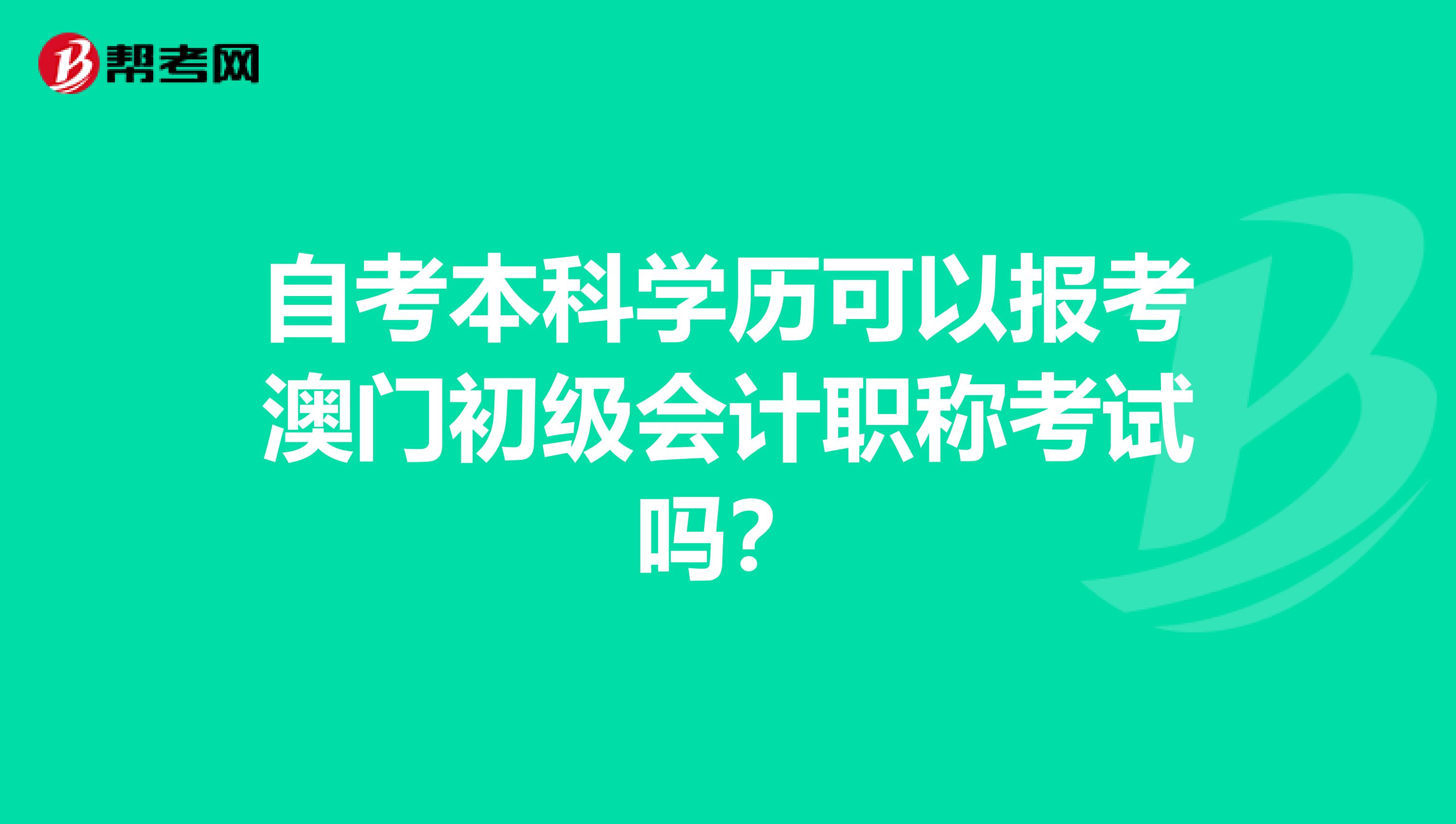 自考本科学历可以报考澳门初级会计职称考试吗？