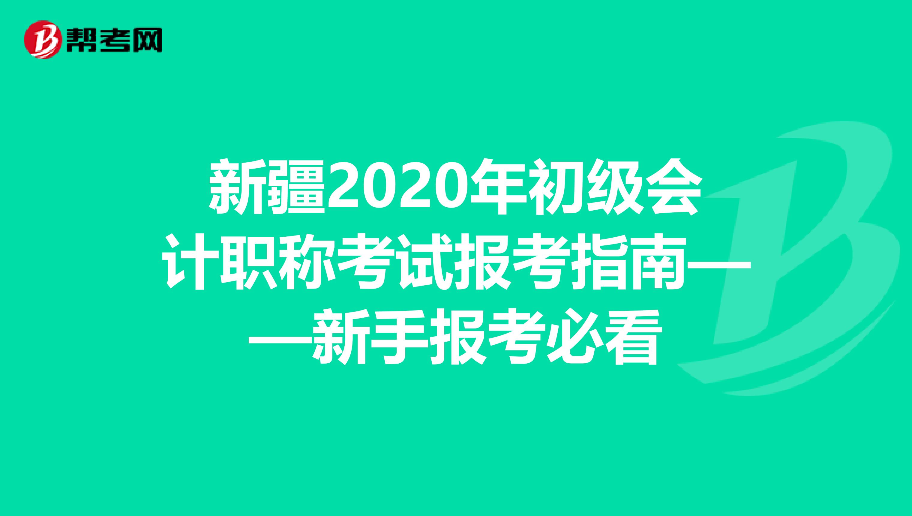 新疆2020年初级会计职称考试报考指南——新手报考必看