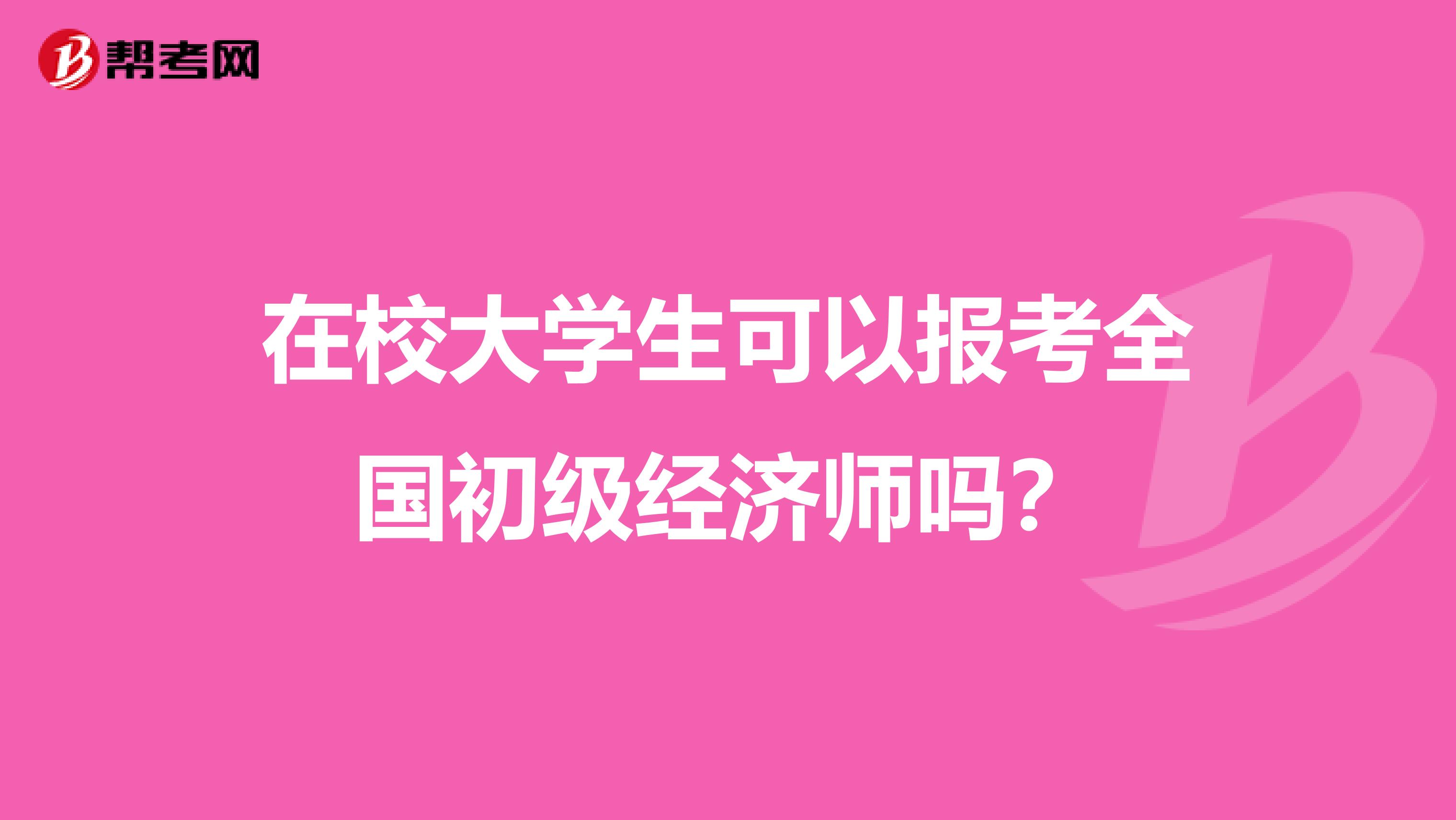 在校大学生可以报考全国初级经济师吗？