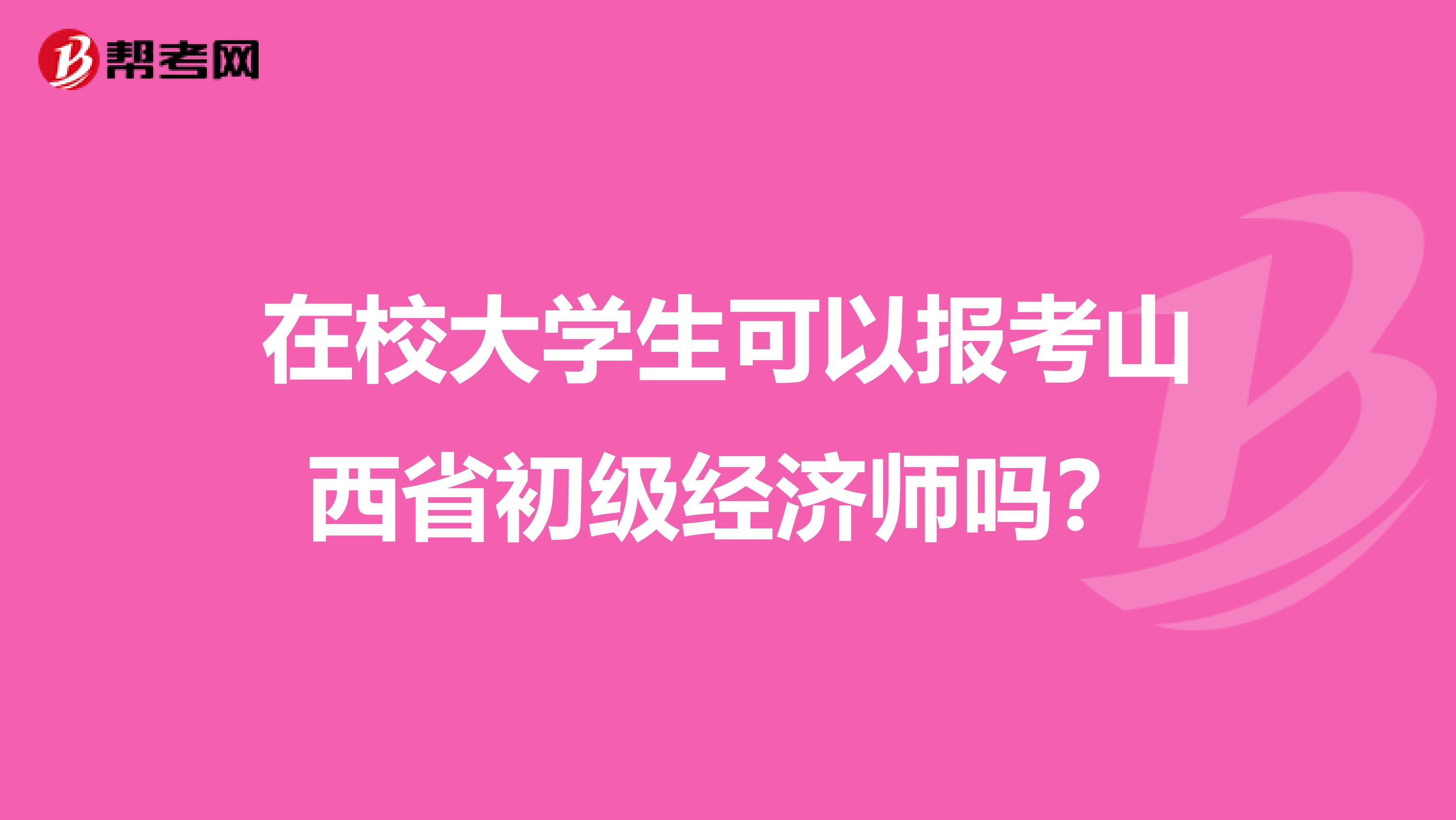 在校大学生可以报考山西省初级经济师吗？