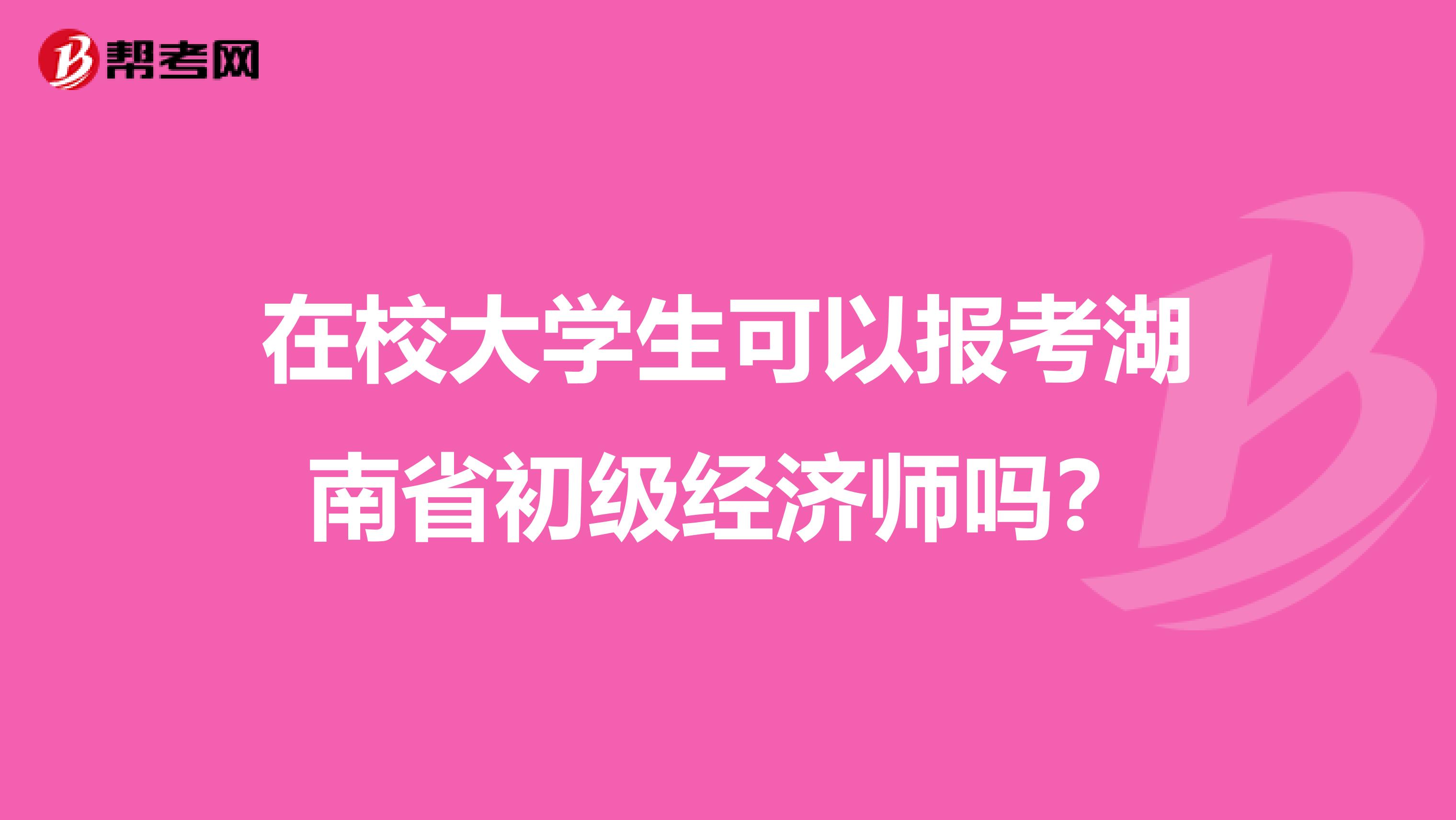 在校大学生可以报考湖南省初级经济师吗？