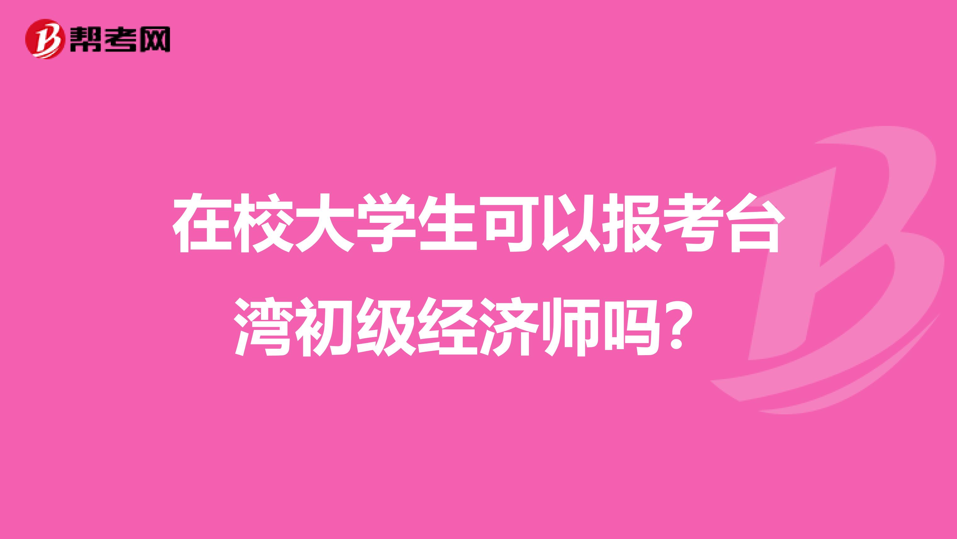 在校大学生可以报考台湾初级经济师吗？