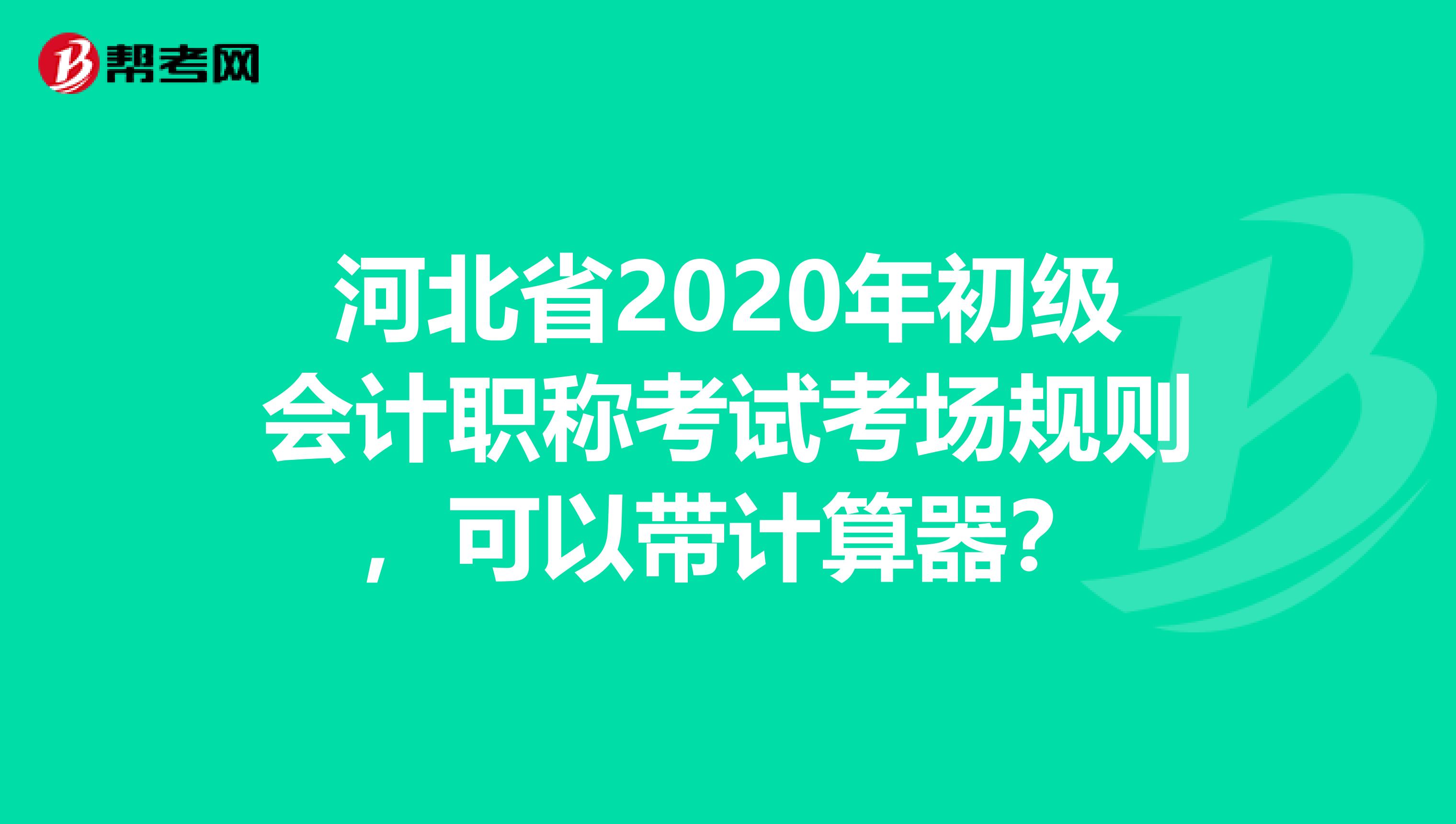 河北省2020年初级会计职称考试考场规则，可以带计算器？
