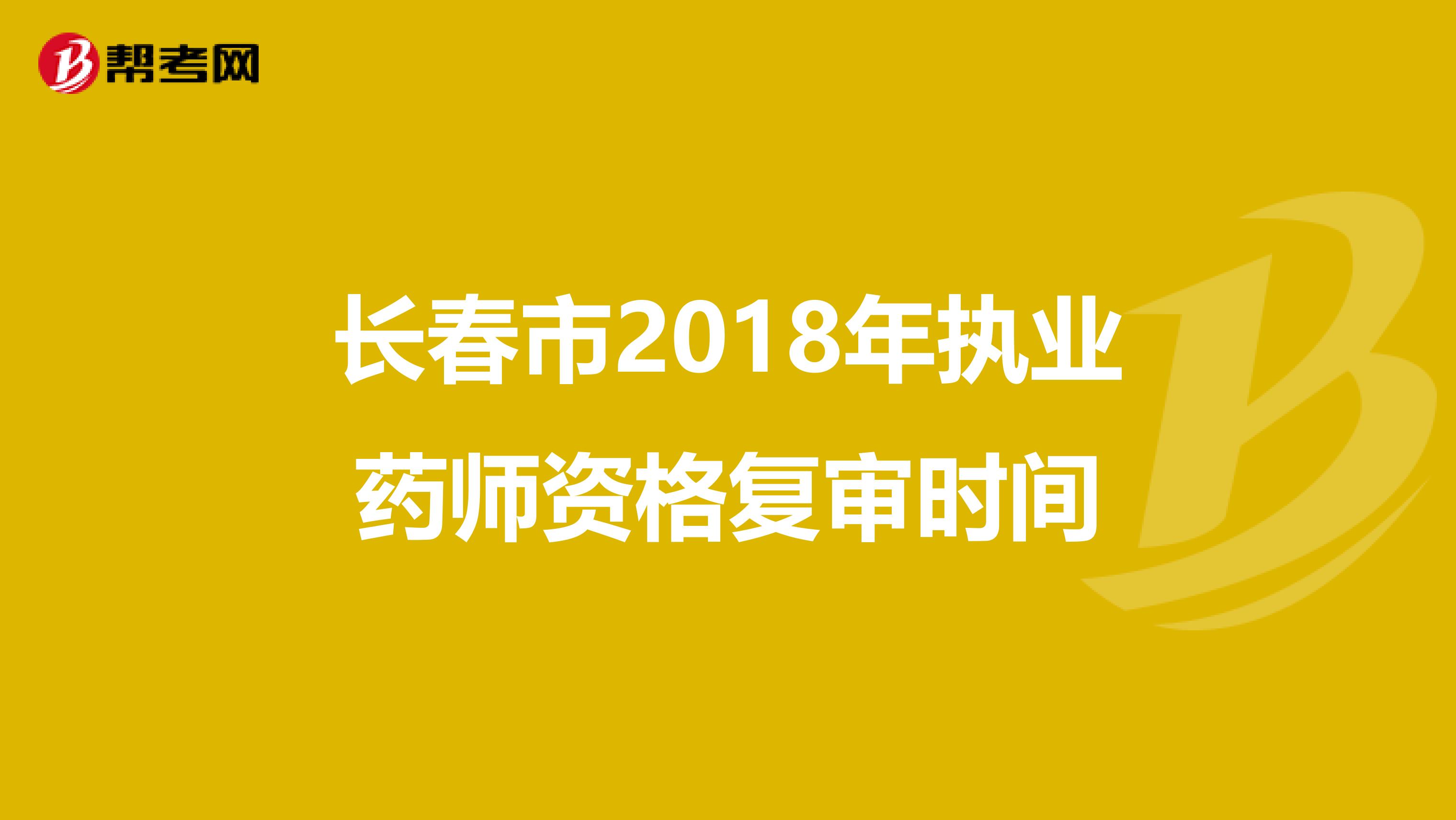 长春市2018年执业药师资格复审时间