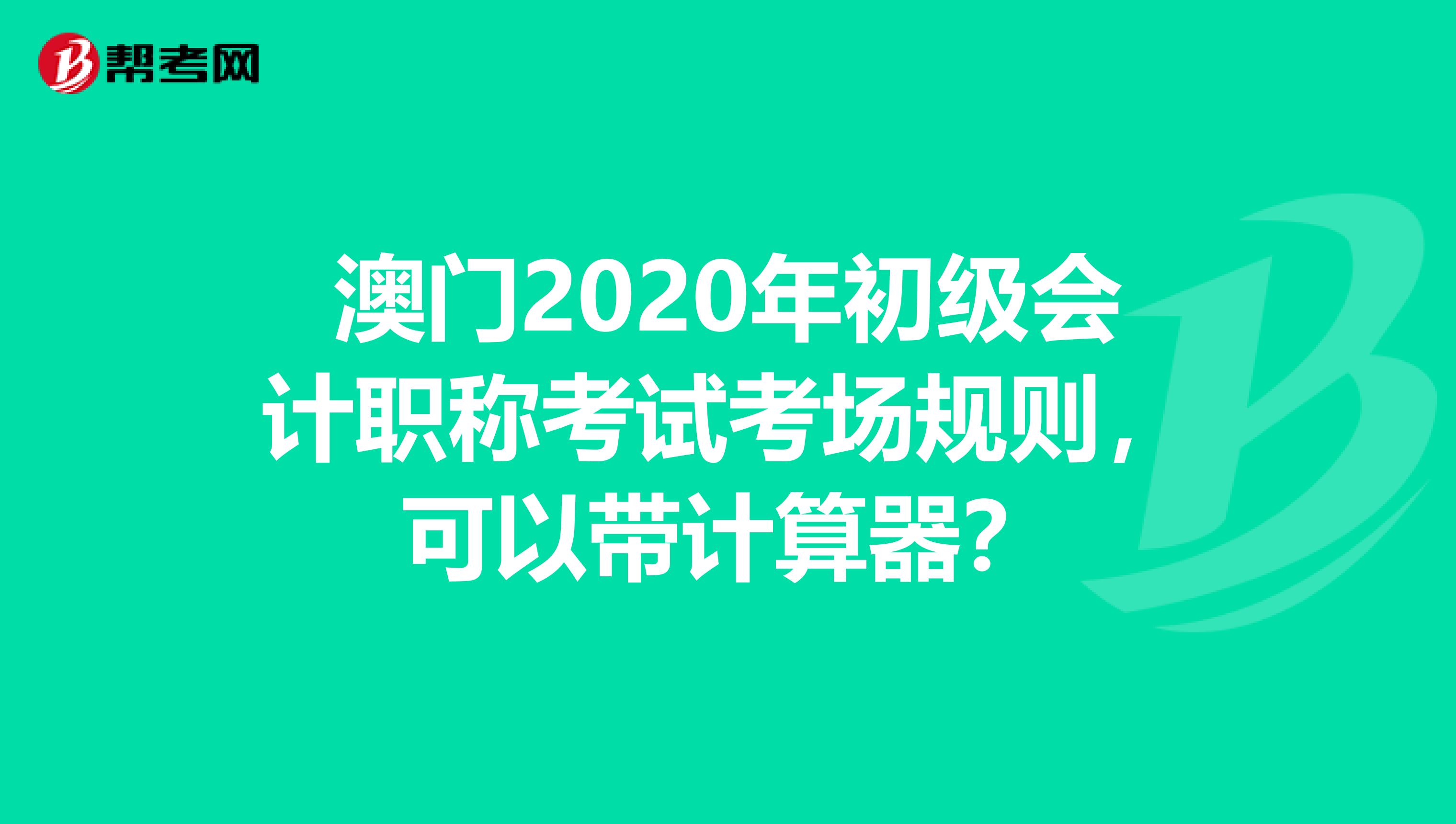 澳门2020年初级会计职称考试考场规则，可以带计算器？