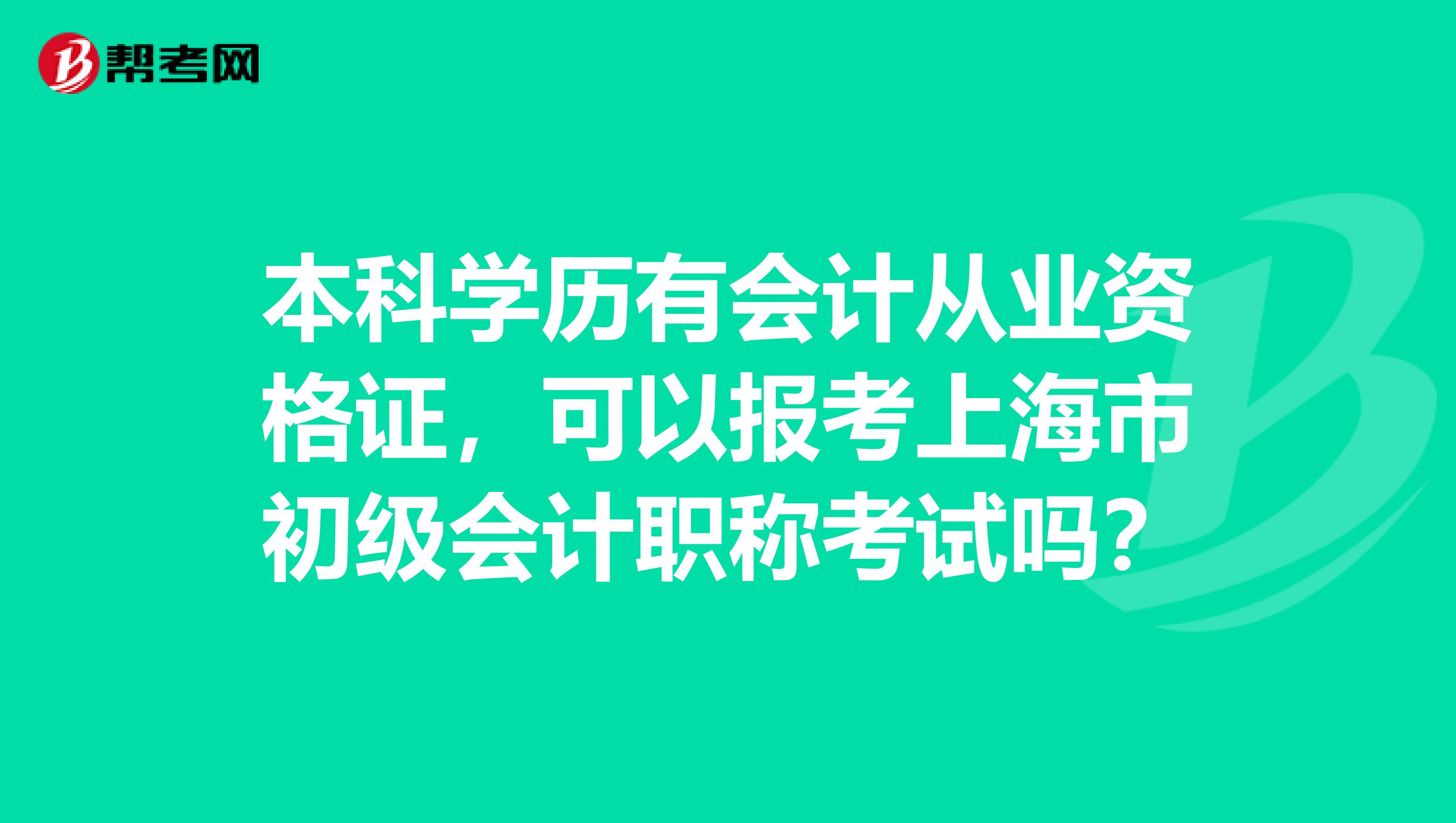 本科学历有会计从业资格证，可以报考上海市初级会计职称考试吗？