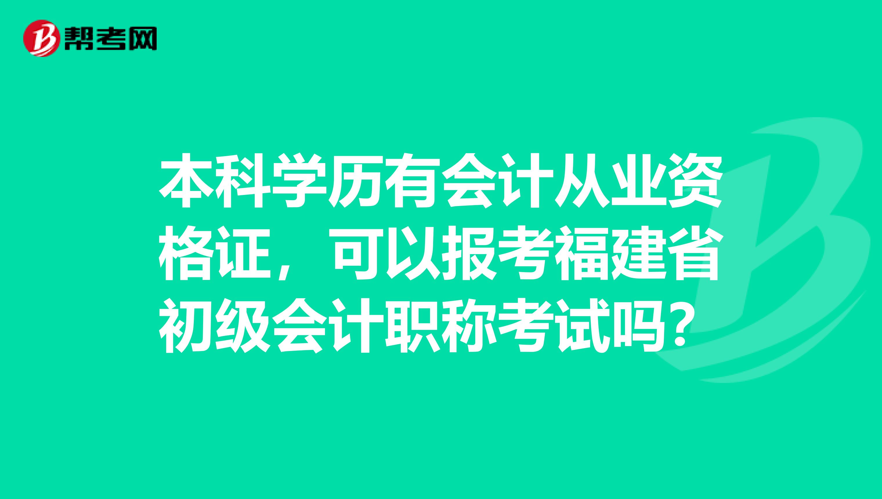 本科学历有会计从业资格证，可以报考福建省初级会计职称考试吗？