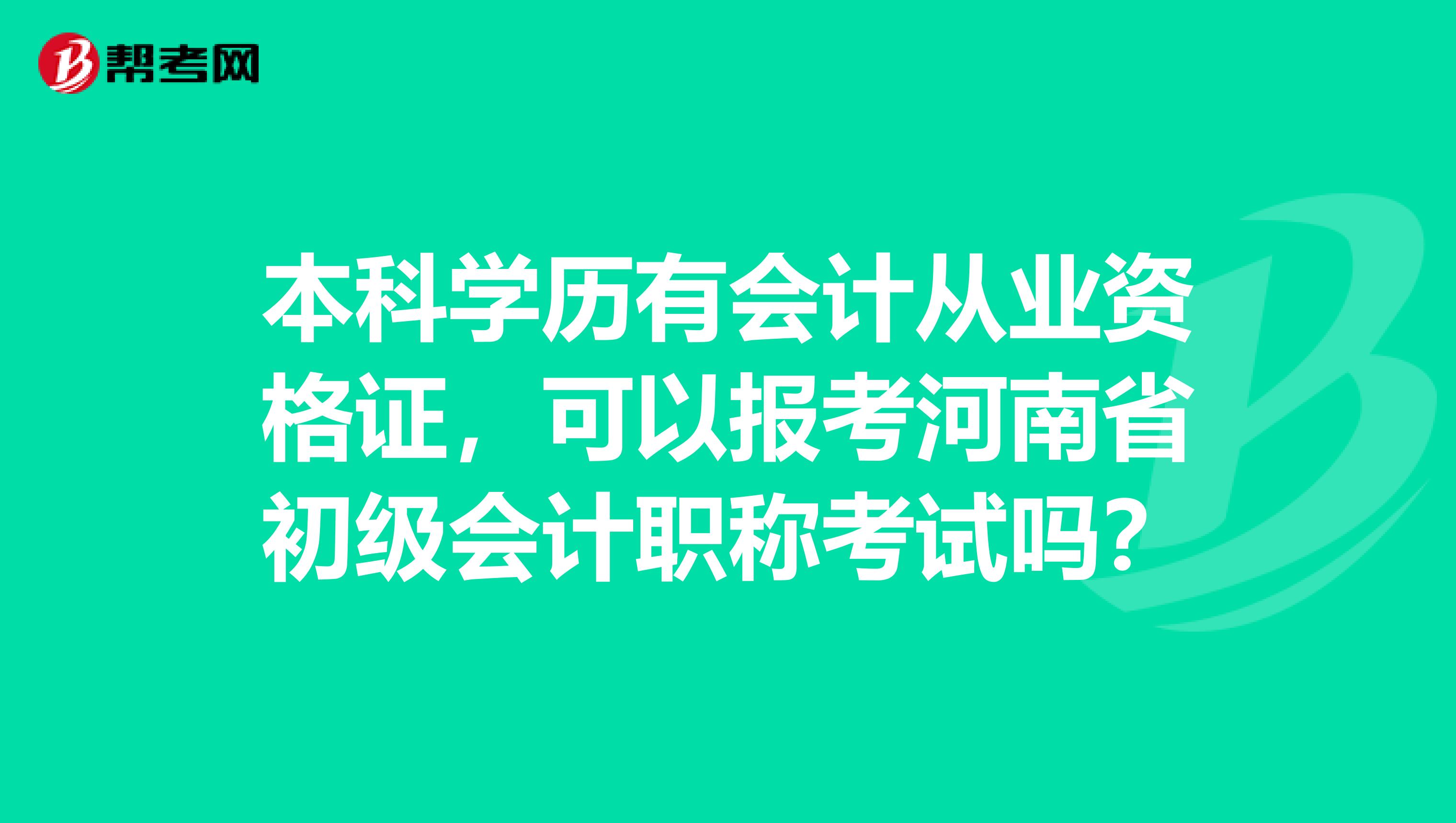 本科学历有会计从业资格证，可以报考河南省初级会计职称考试吗？