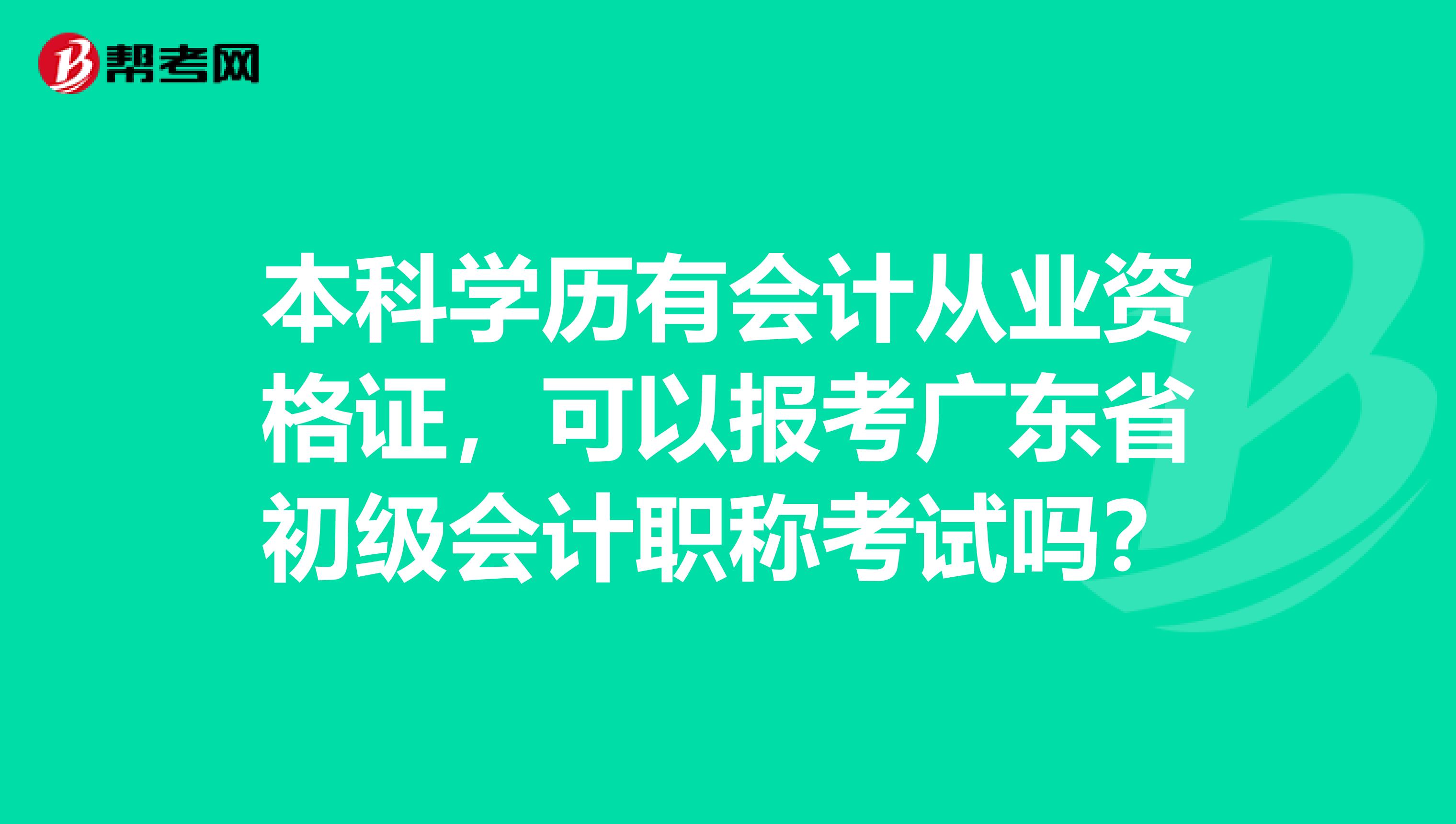 本科学历有会计从业资格证，可以报考广东省初级会计职称考试吗？