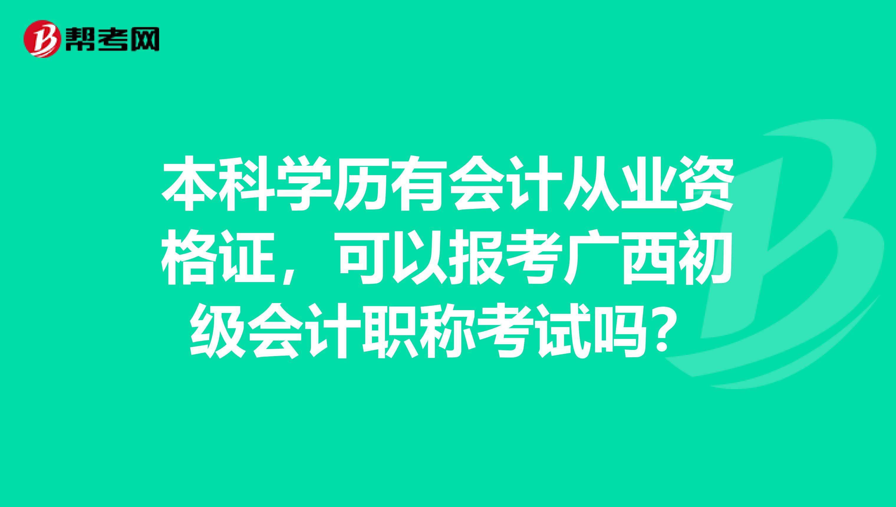 本科学历有会计从业资格证，可以报考广西初级会计职称考试吗？