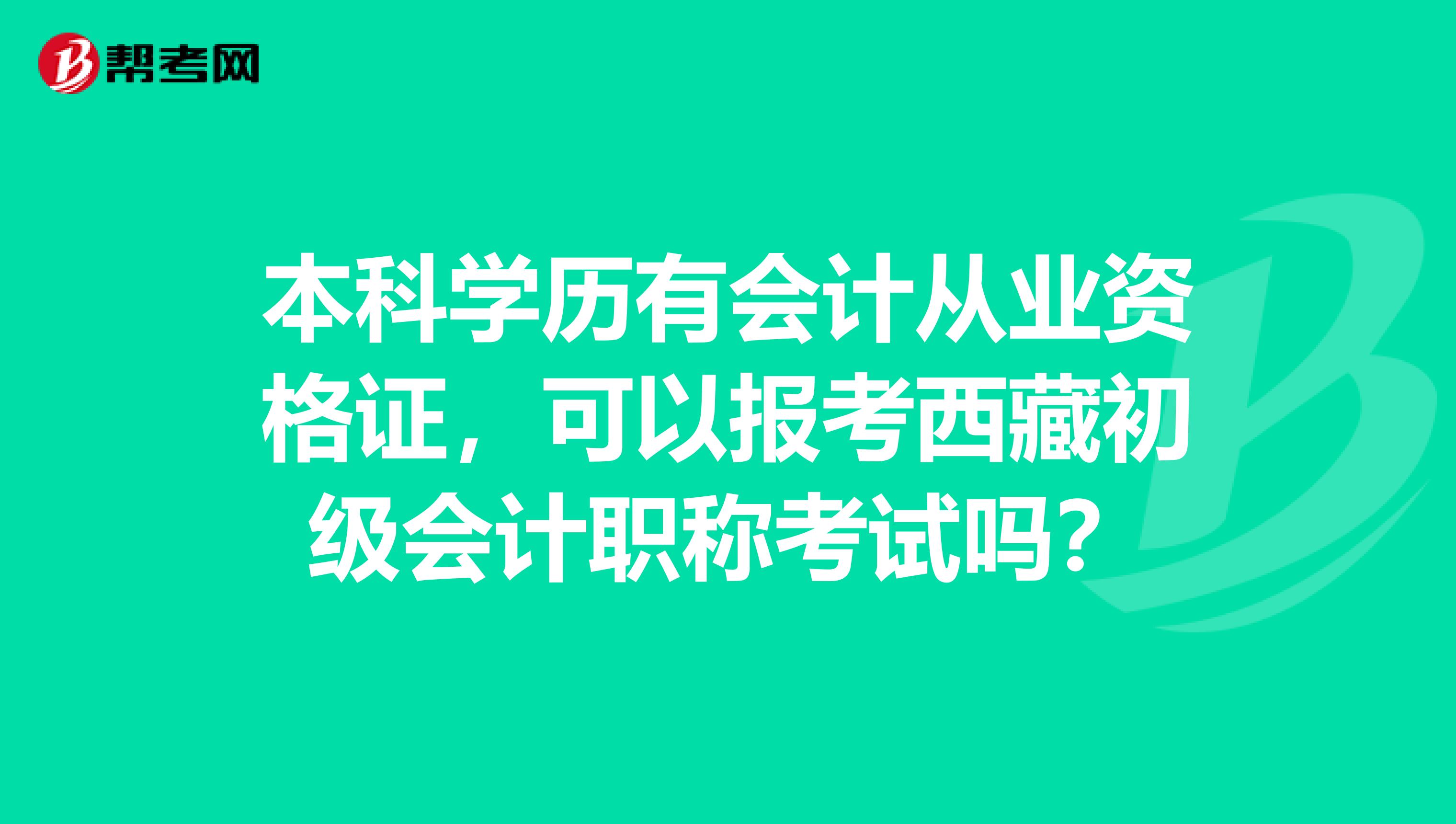 本科学历有会计从业资格证，可以报考西藏初级会计职称考试吗？