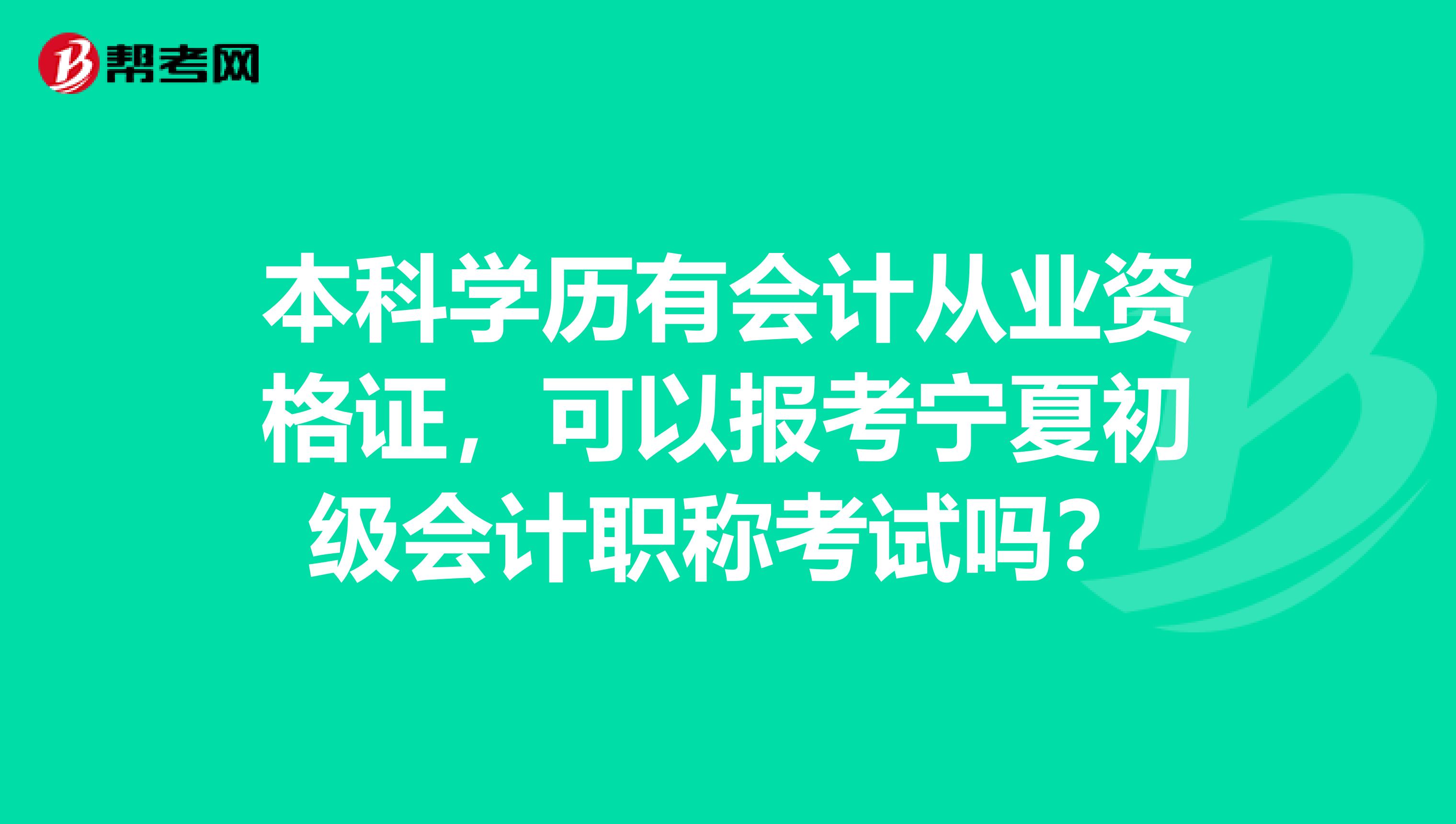 本科学历有会计从业资格证，可以报考宁夏初级会计职称考试吗？