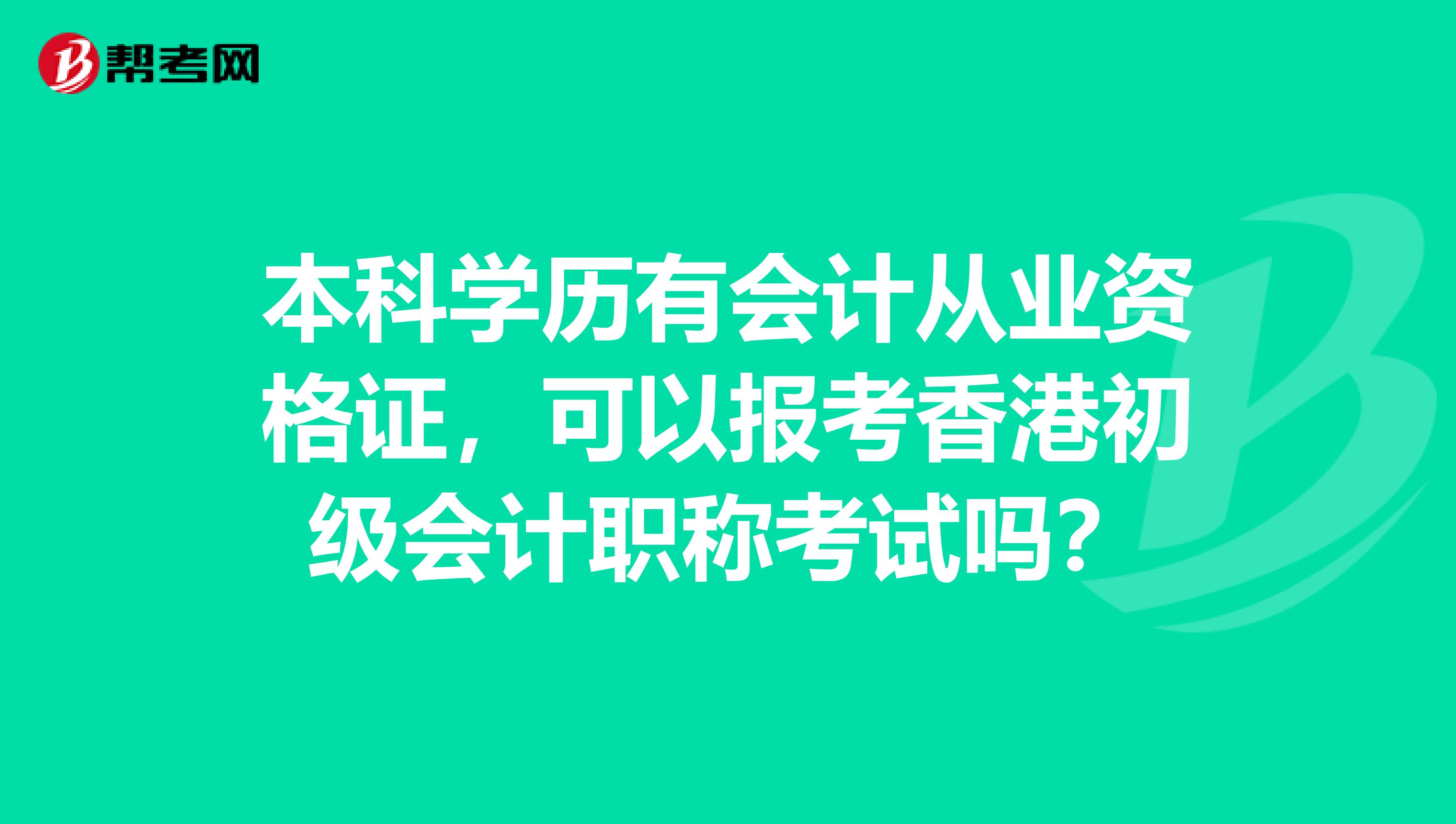 本科学历有会计从业资格证，可以报考香港初级会计职称考试吗？