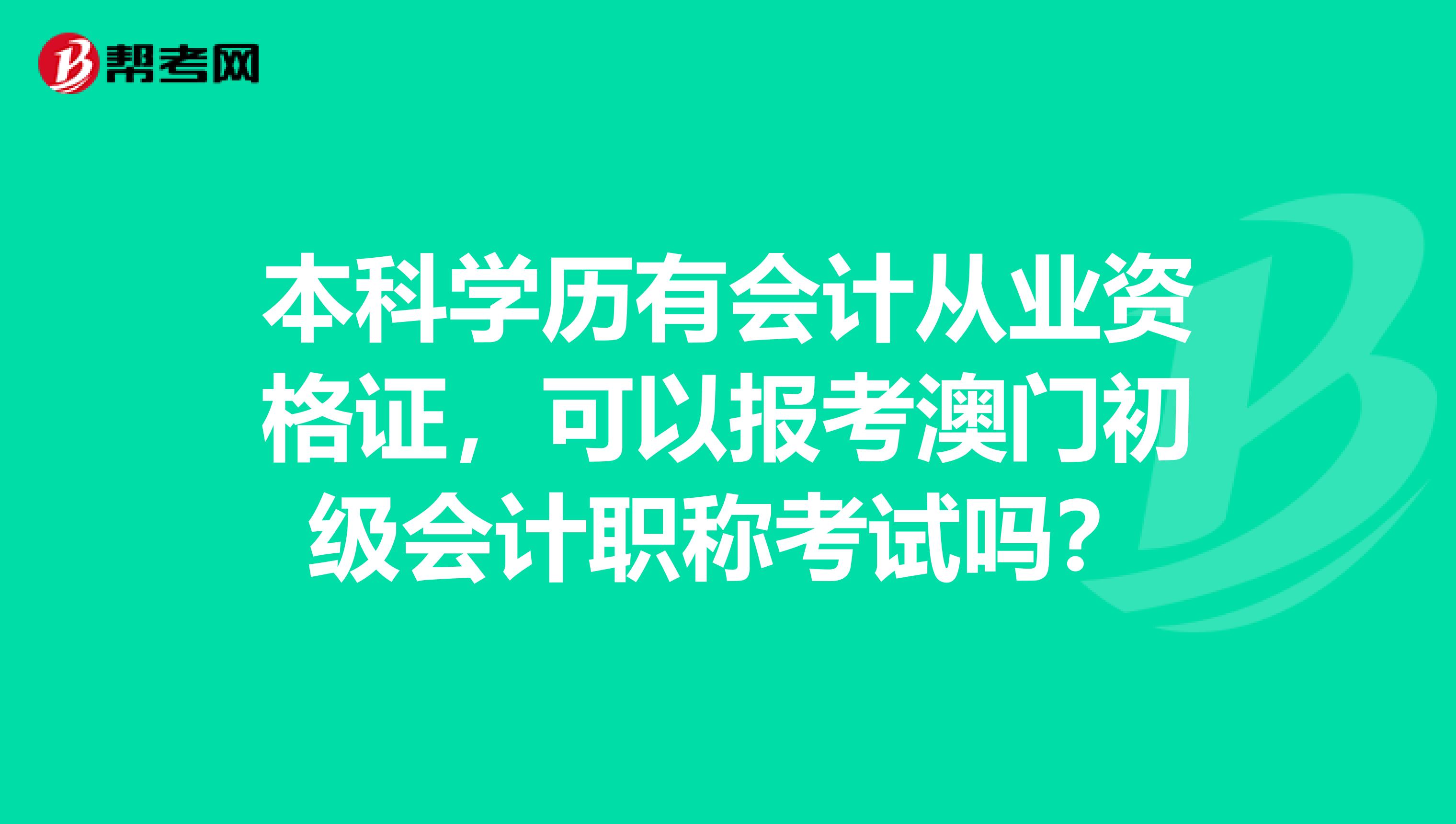 本科学历有会计从业资格证，可以报考澳门初级会计职称考试吗？