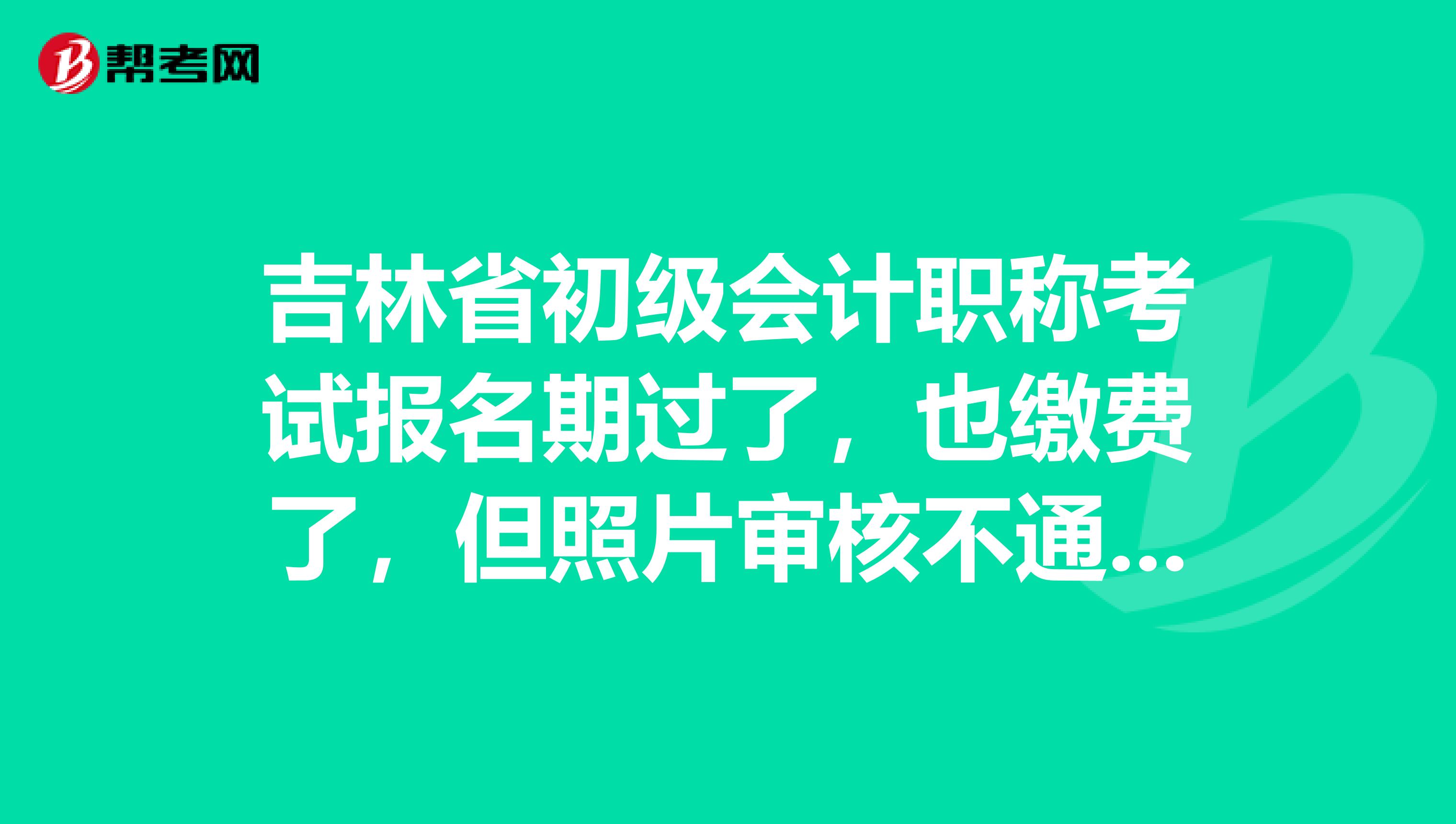 吉林省初级会计职称考试报名期过了，也缴费了，但照片审核不通过，咋办？