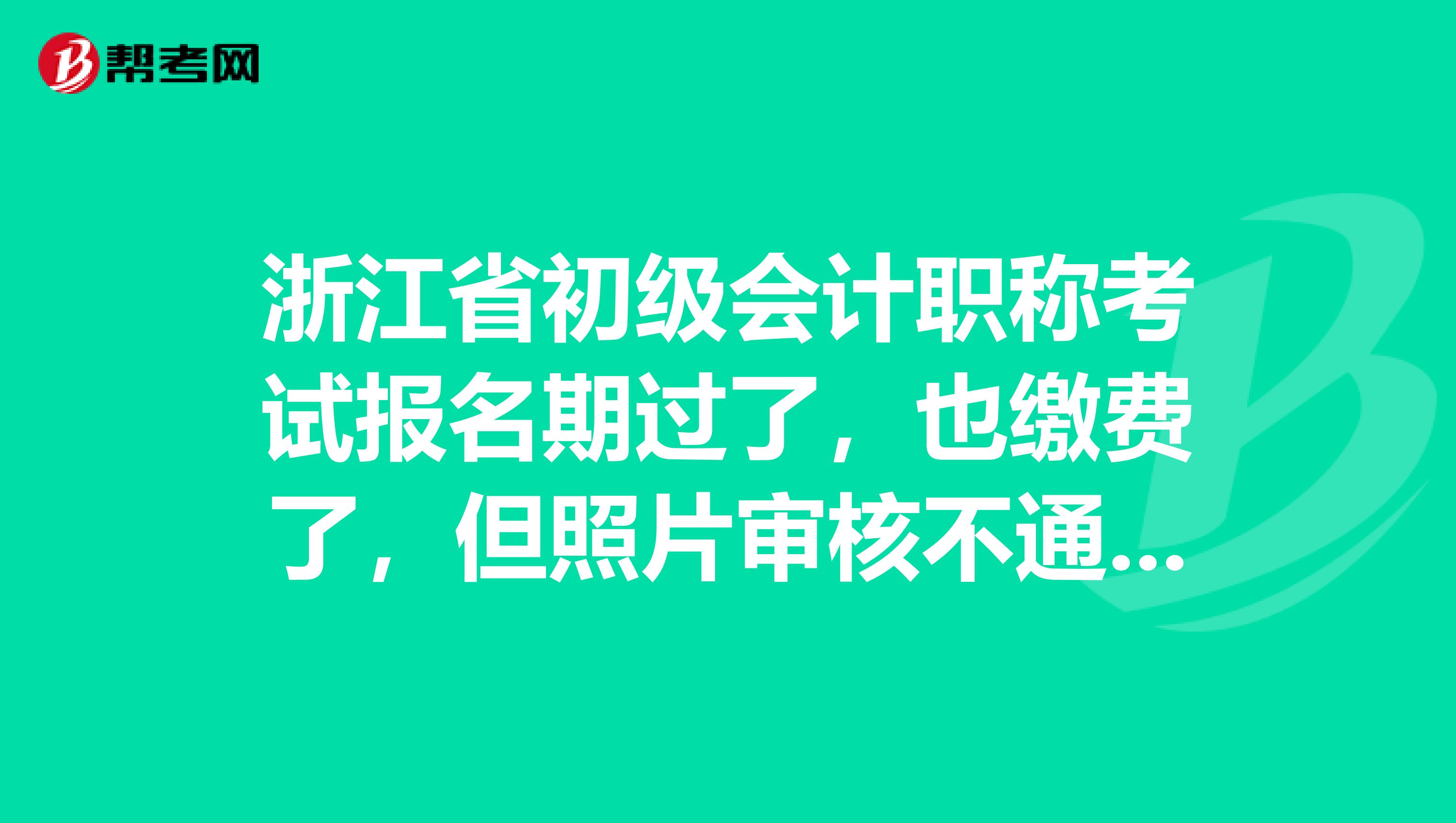 浙江省初级会计职称考试报名期过了，也缴费了，但照片审核不通过，咋办？