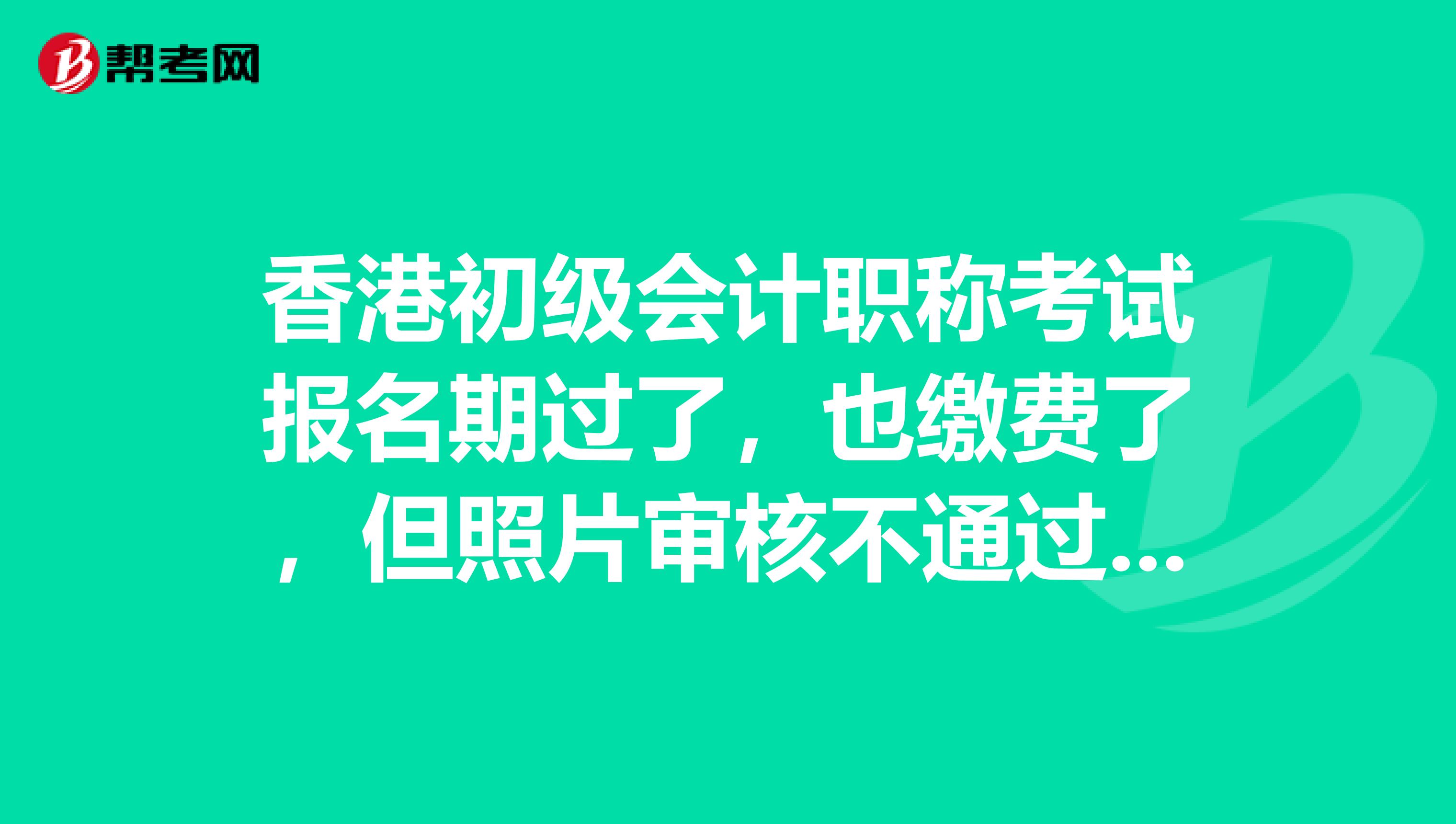 香港初级会计职称考试报名期过了，也缴费了，但照片审核不通过，咋办？