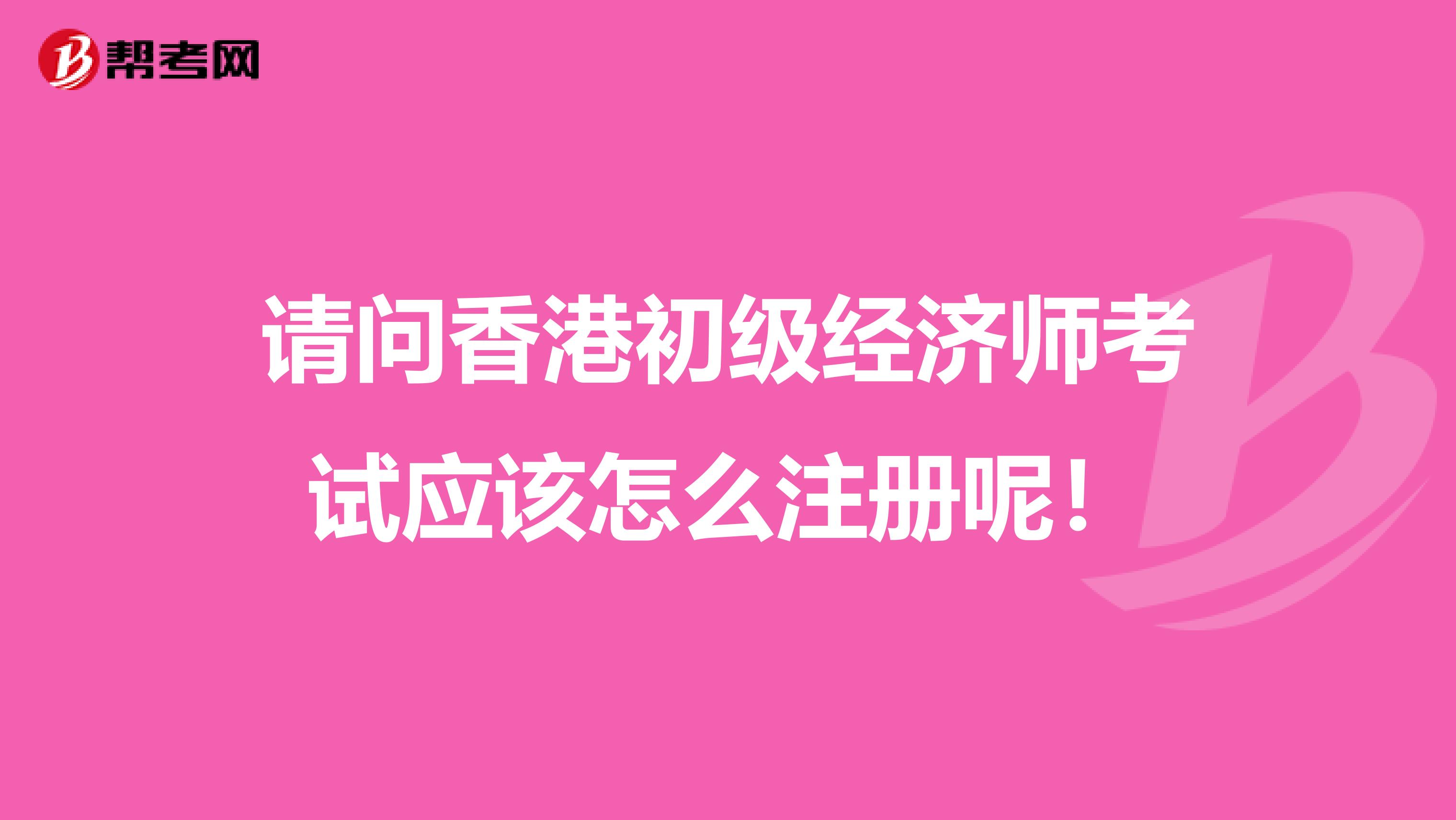請問香港初級經濟師考試應該怎么注冊呢！