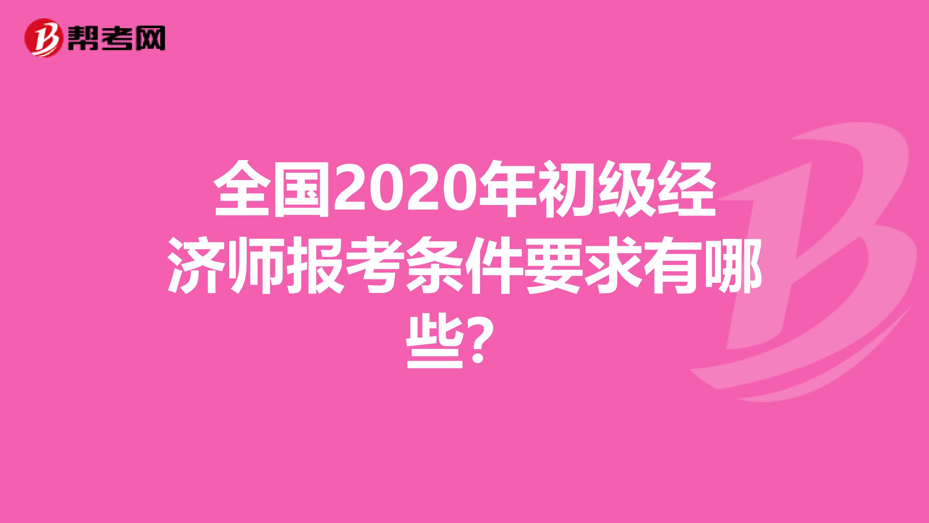 全国2020年初级经济师报考条件要求有哪些？