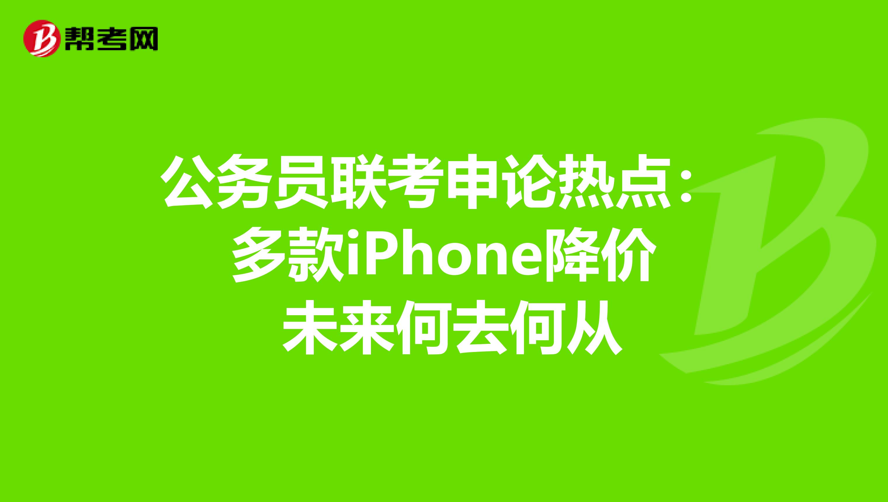 公务员联考申论热点：多款iPhone降价 未来何去何从