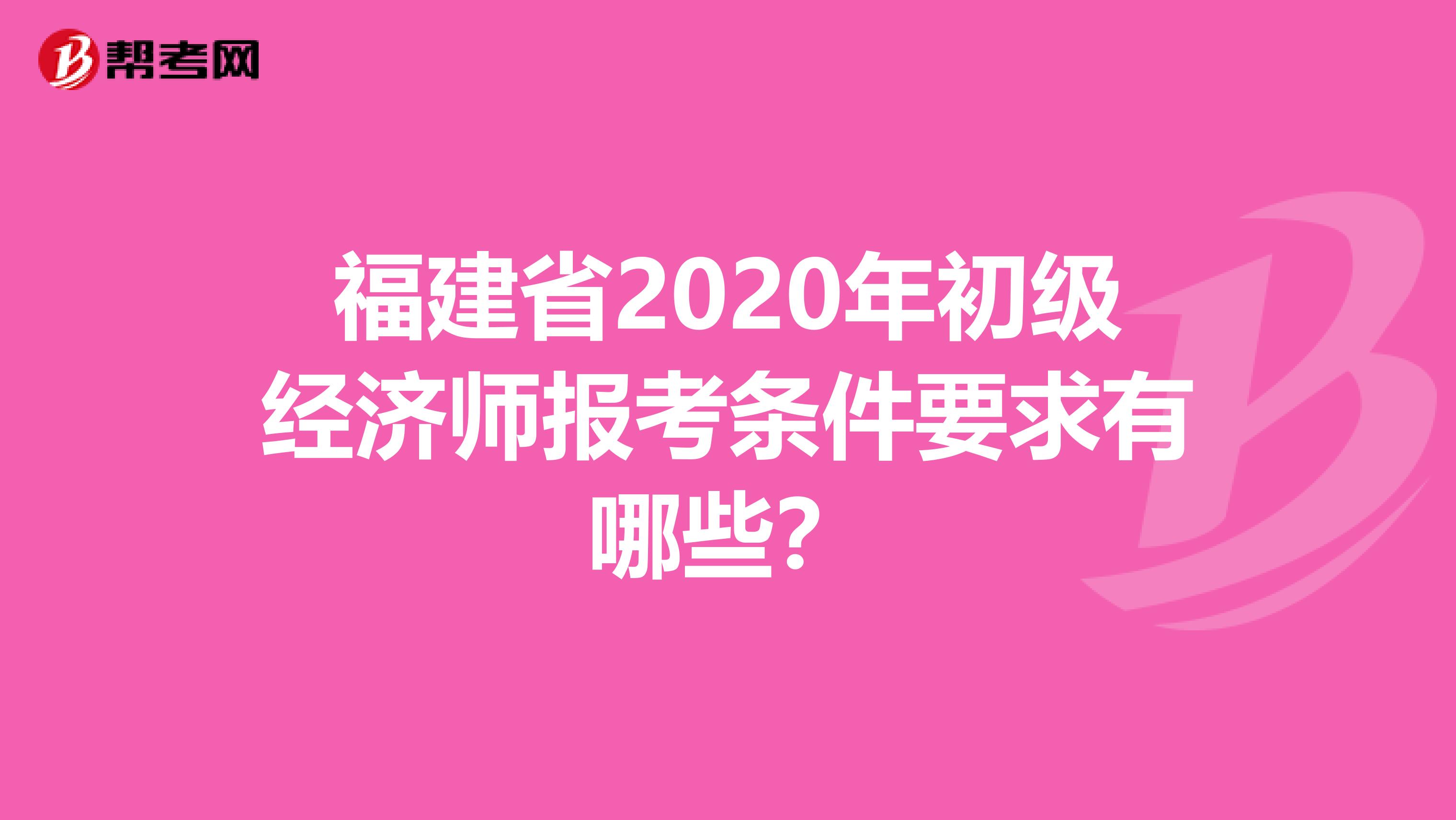 福建省2020年初級(jí)經(jīng)濟(jì)師報(bào)考條件要求有哪些？