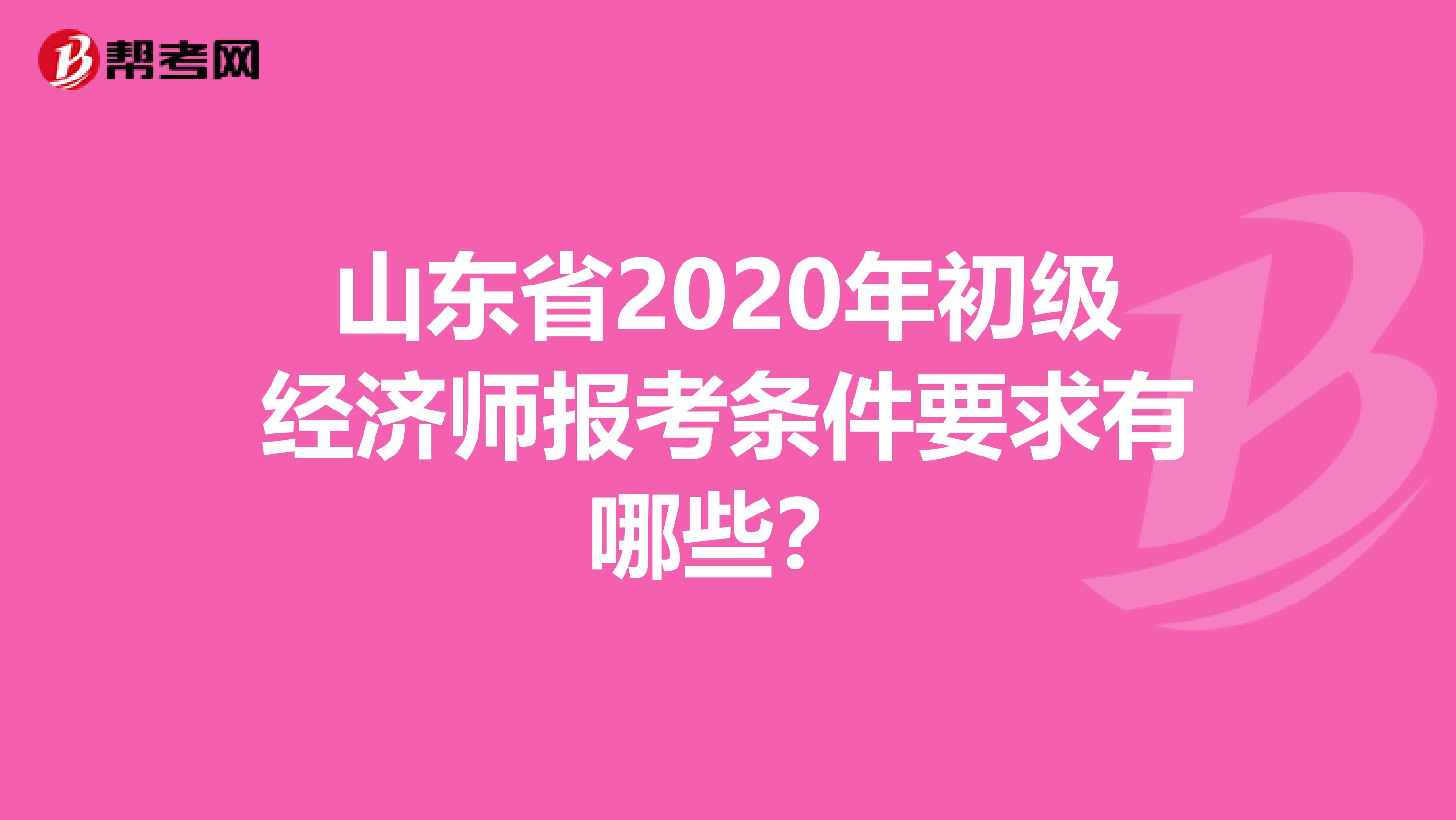 山东省2020年初级经济师报考条件要求有哪些？