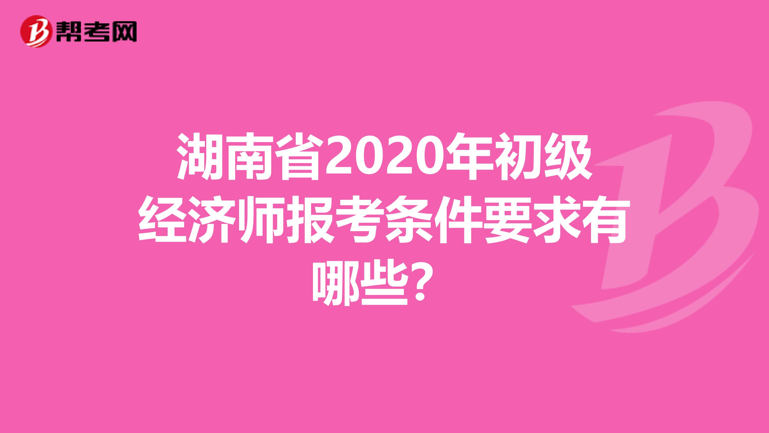 湖南省2020年初级经济师报考条件要求有哪些？
