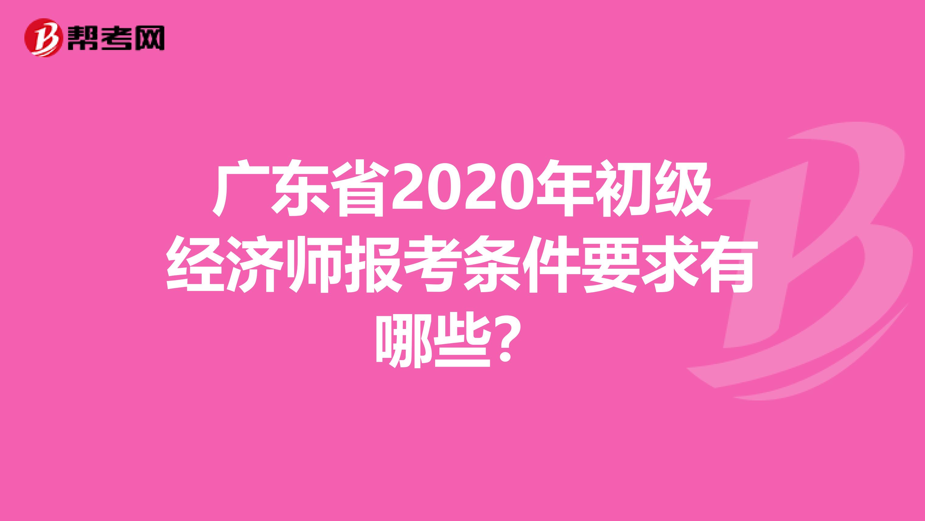 广东省2020年初级经济师报考条件要求有哪些？