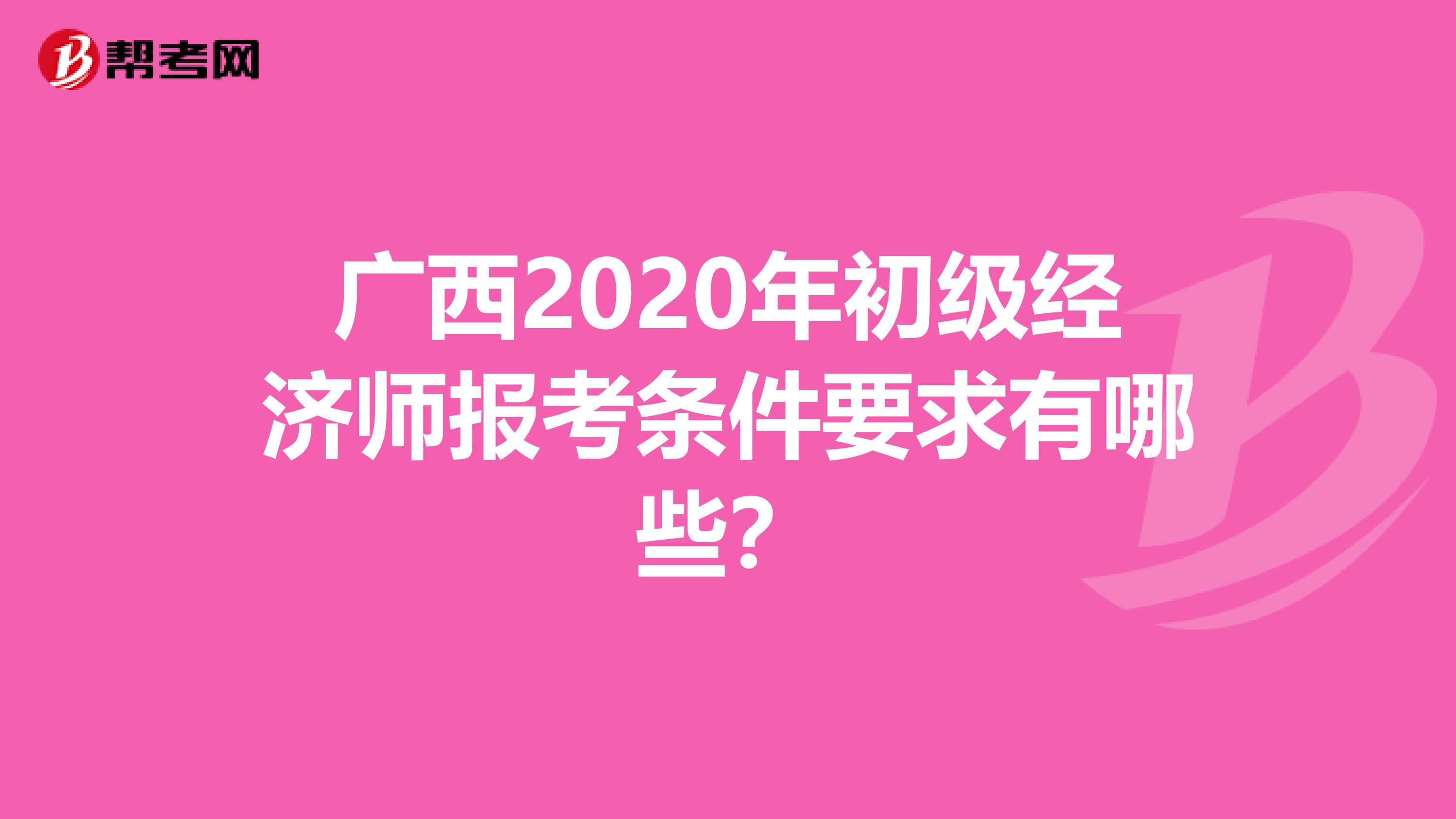 广西2020年初级经济师报考条件要求有哪些？