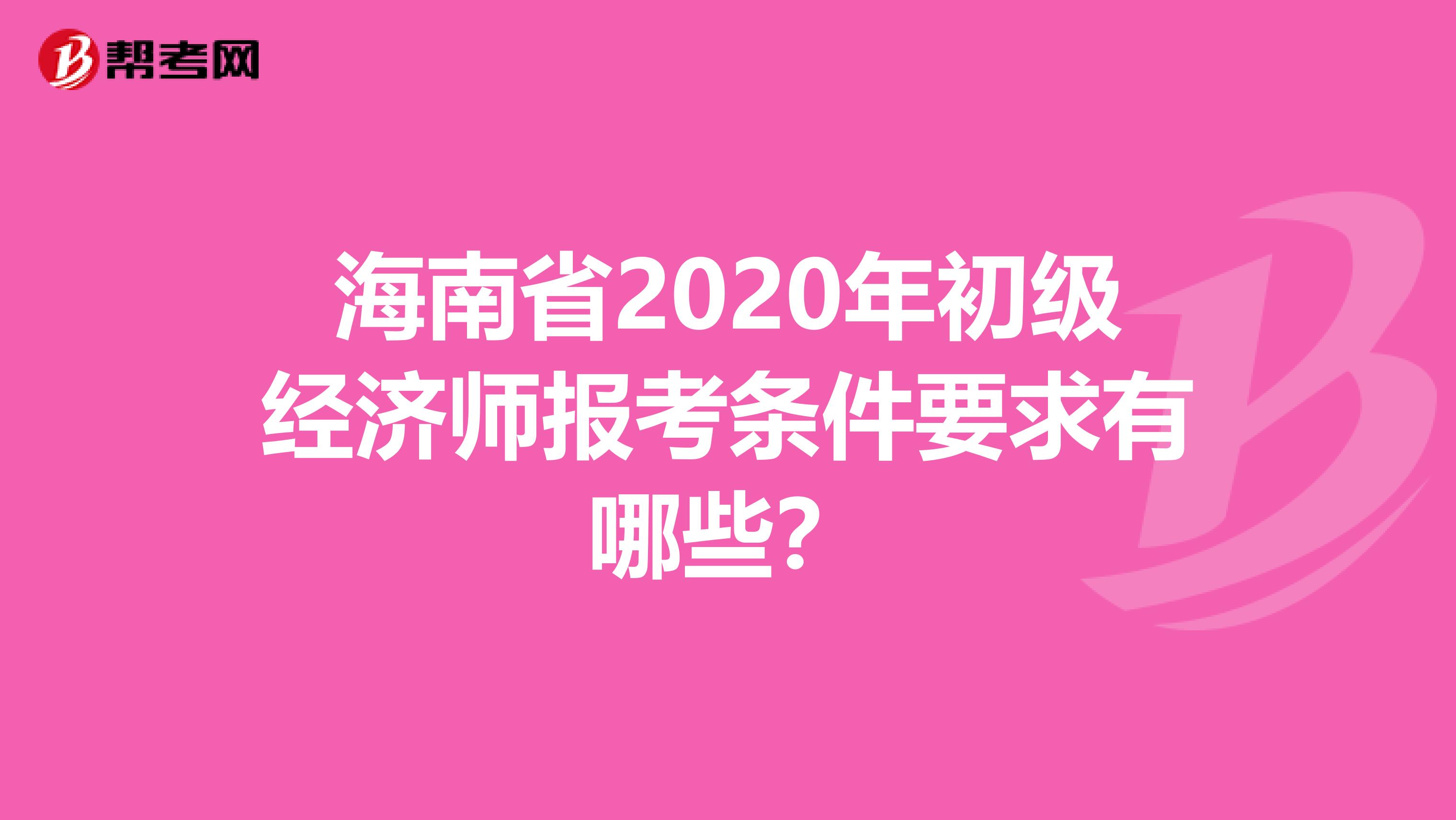 海南省2020年初级经济师报考条件要求有哪些？