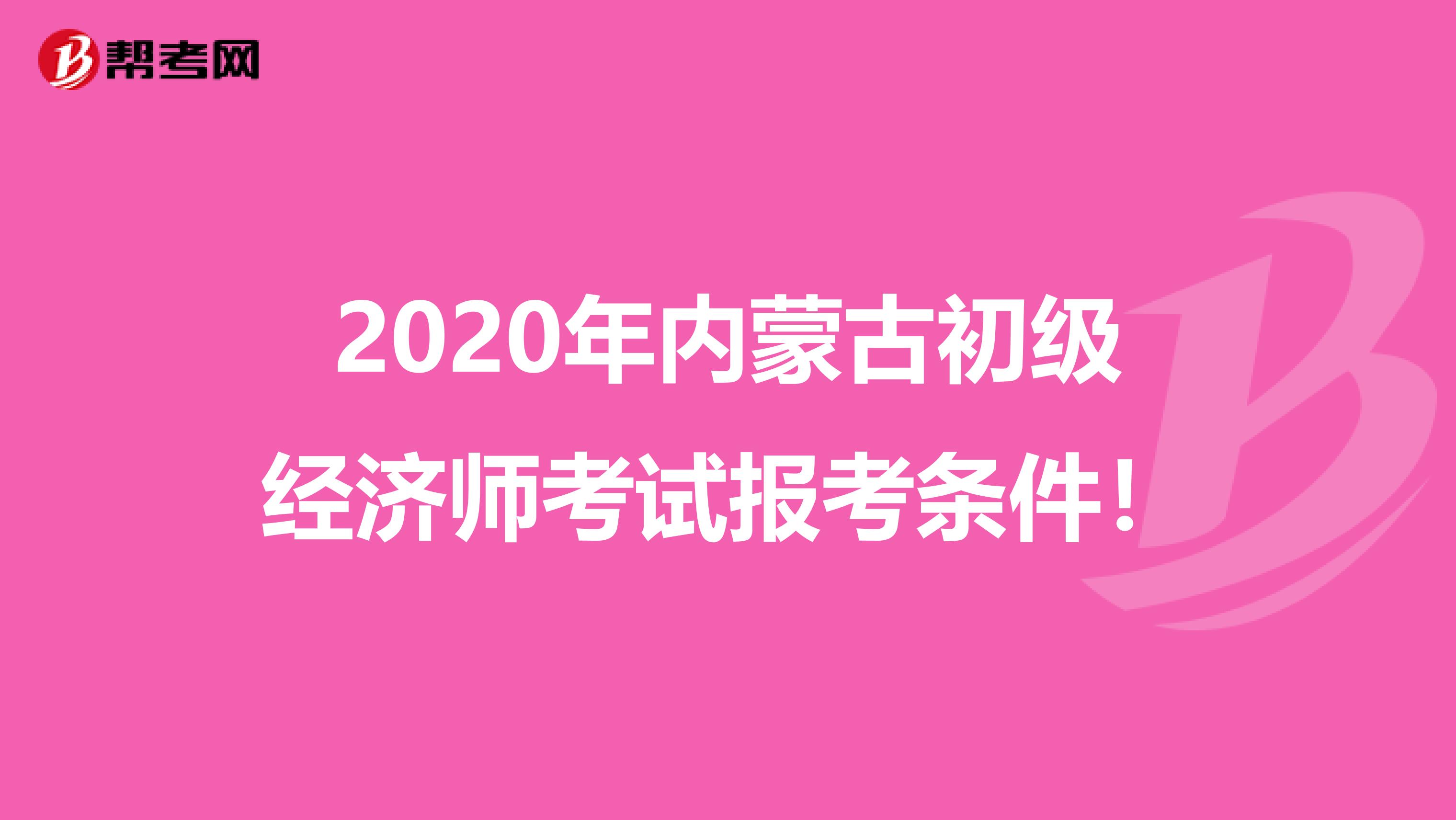 2020年内蒙古初级经济师考试报考条件！