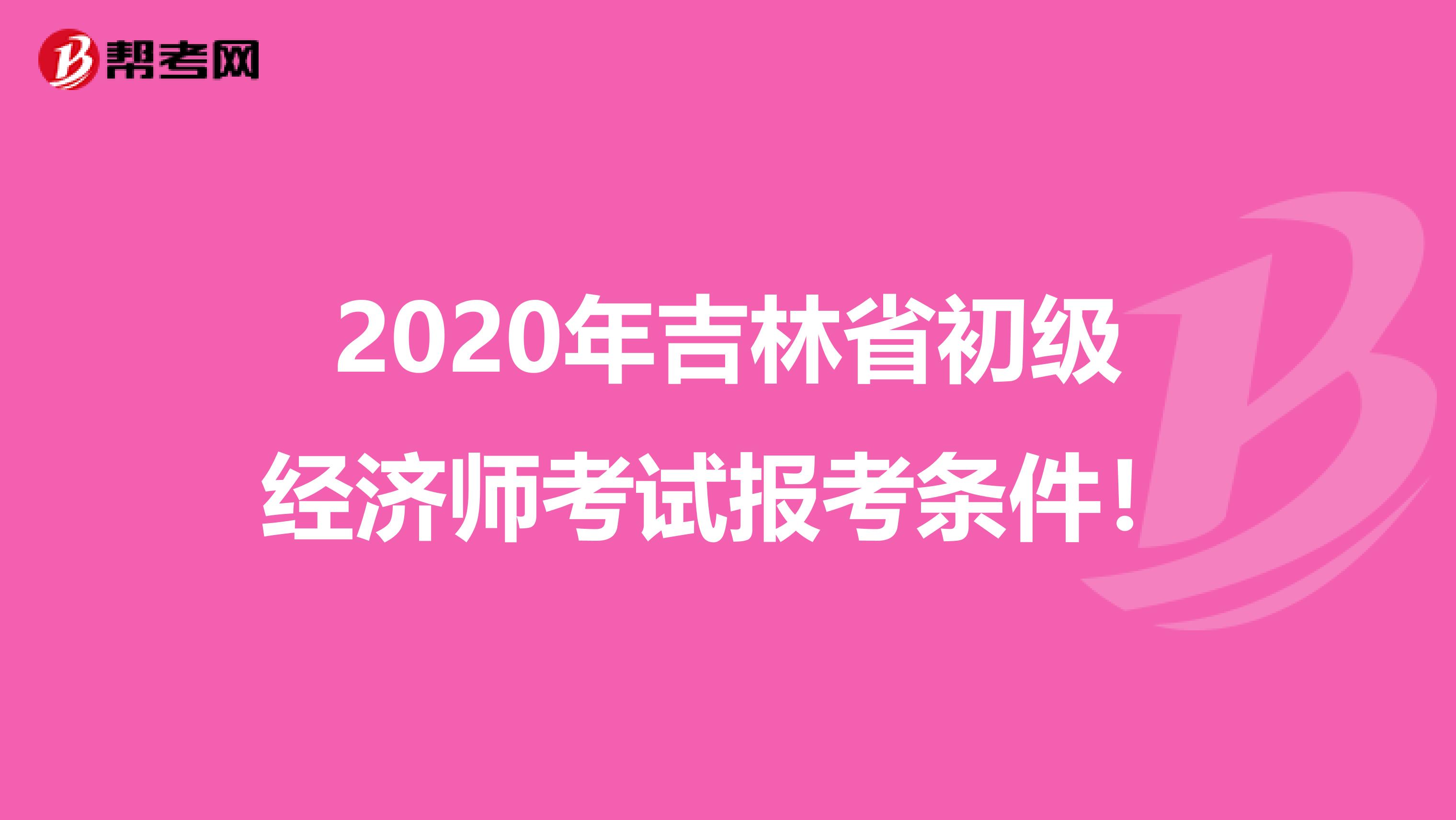 2020年吉林省初级经济师考试报考条件！